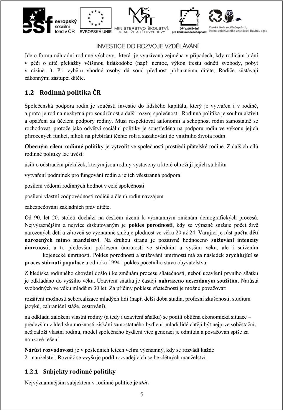 2 Rodinná politika ČR Společenská podpora rodin je součástí investic do lidského kapitálu, který je vytvářen i v rodině, a proto je rodina nezbytná pro soudržnost a další rozvoj společnosti.