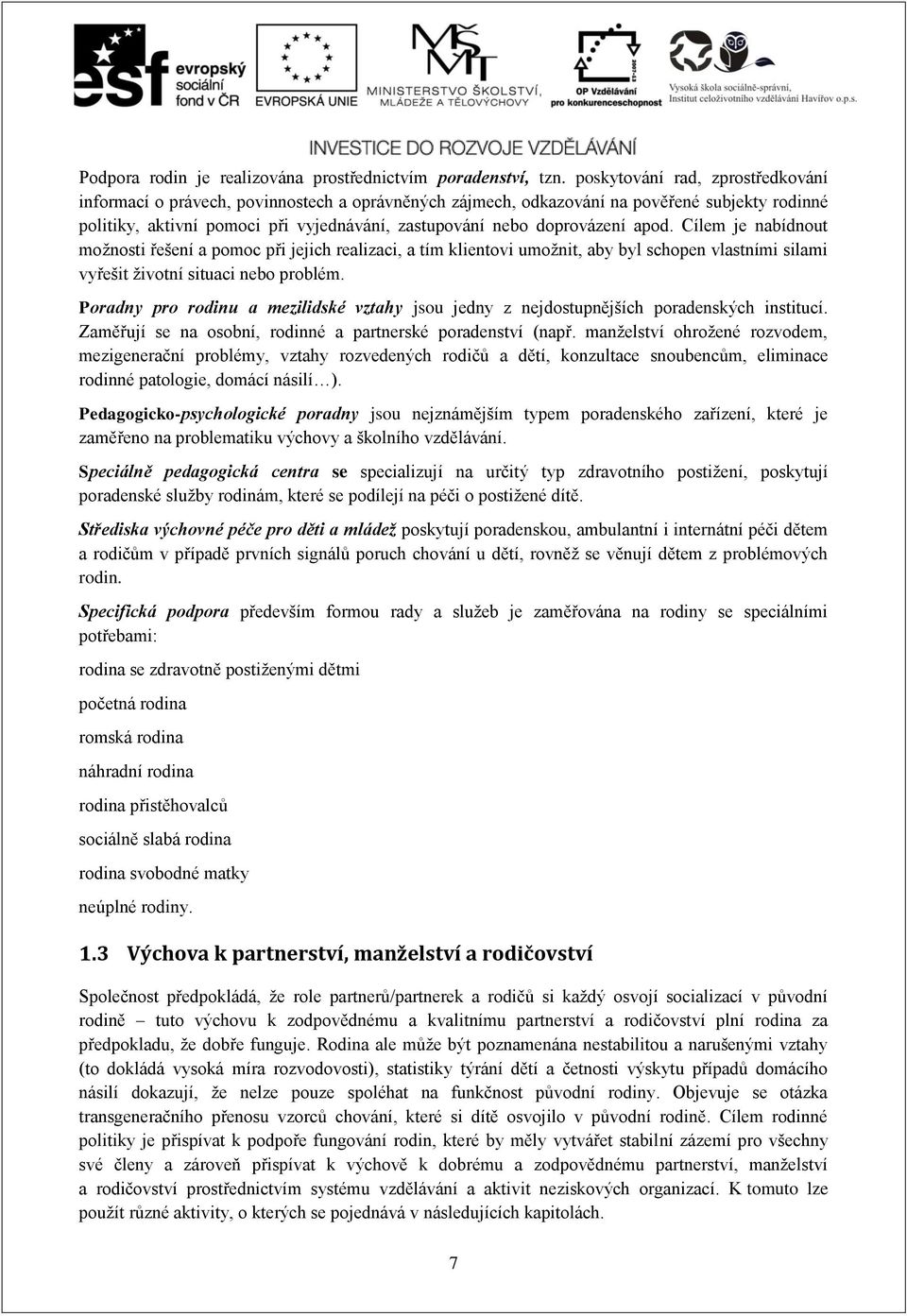 doprovázení apod. Cílem je nabídnout možnosti řešení a pomoc při jejich realizaci, a tím klientovi umožnit, aby byl schopen vlastními silami vyřešit životní situaci nebo problém.