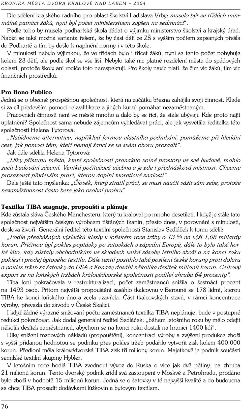 Nabízí se také možná varianta řešení, že by část dětí ze ZŠ s vyšším počtem zapsaných přešla do Podhartě a tím by došlo k naplnění normy i v této škole.