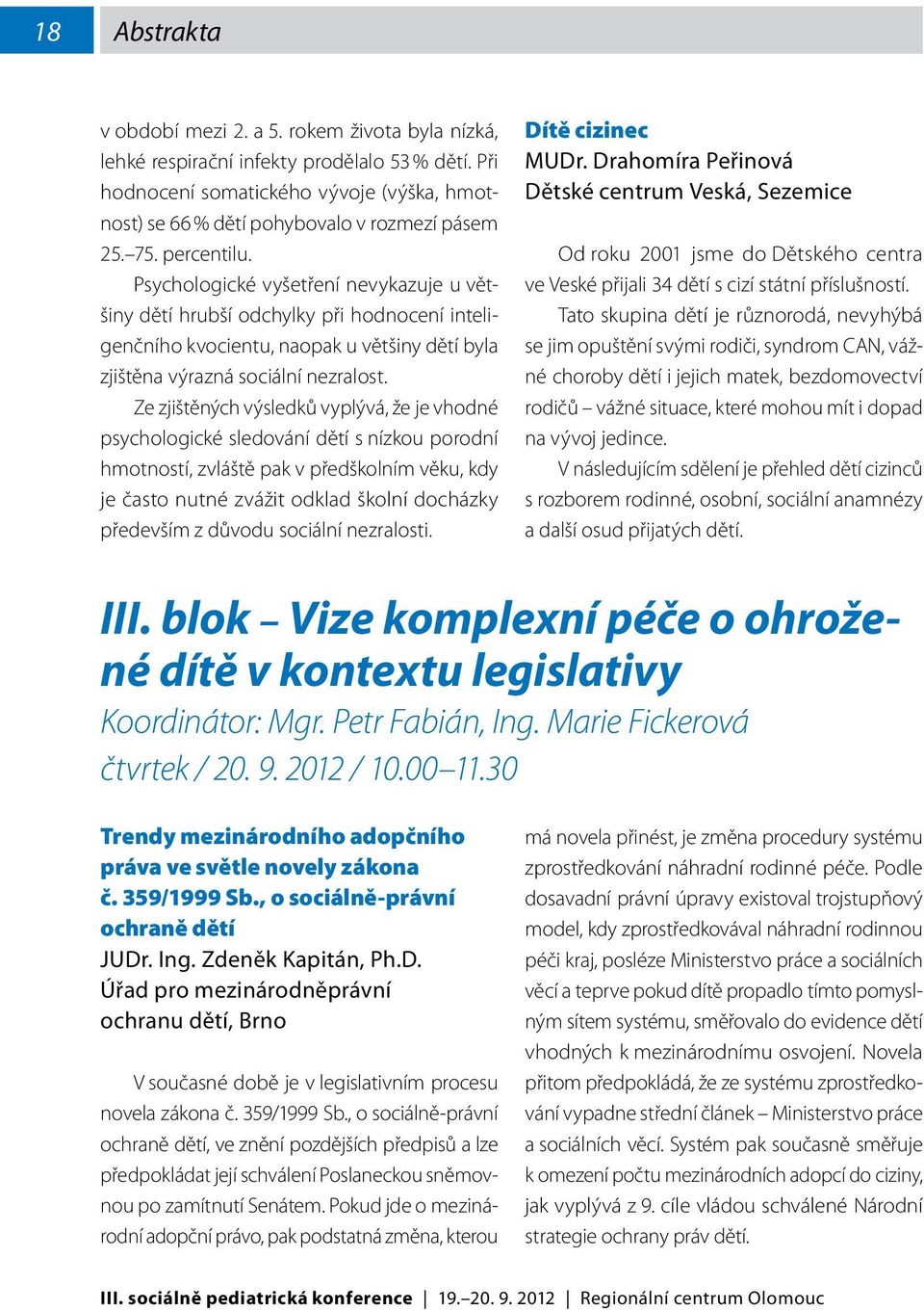 Psychologické vyšetření nevykazuje u většiny dětí hrubší odchylky při hodnocení inteligenčního kvocientu, naopak u většiny dětí byla zjištěna výrazná sociální nezralost.