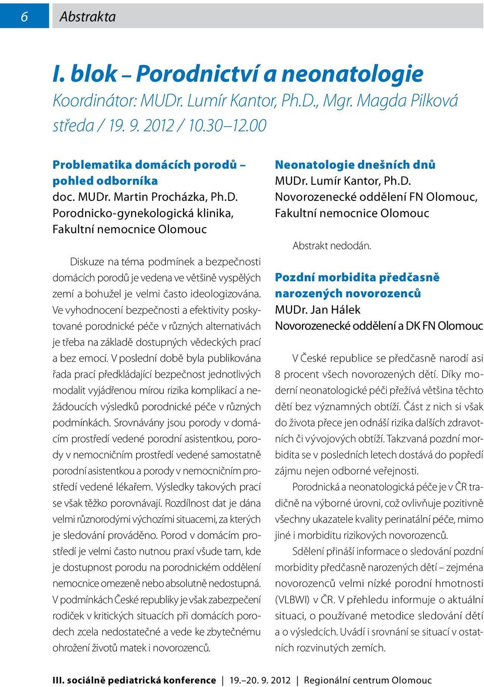 Ve vyhodnocení bezpečnosti a efektivity poskytované porodnické péče v různých alternativách je třeba na základě dostupných vědeckých prací a bez emocí.