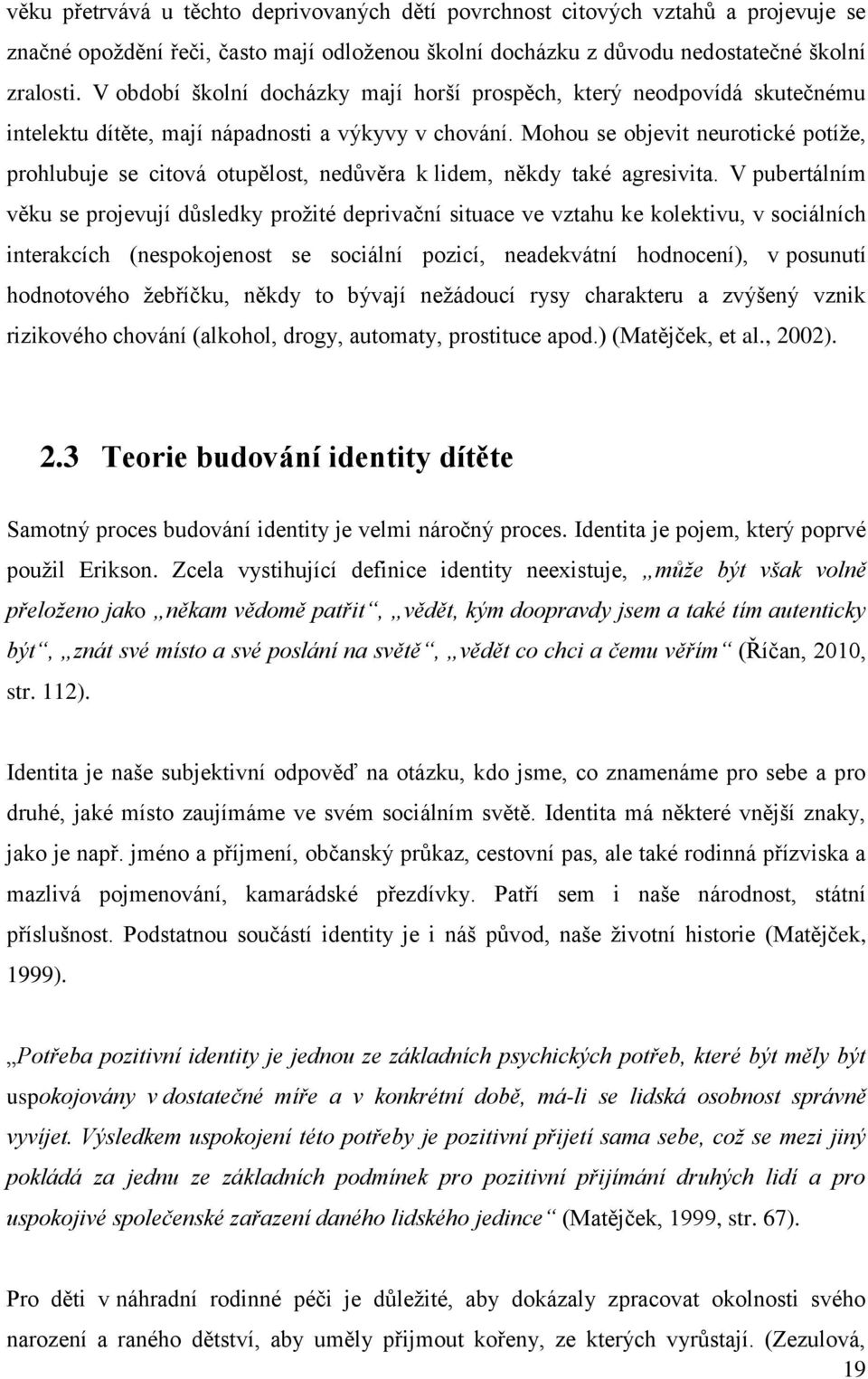 Mohou se objevit neurotické potíže, prohlubuje se citová otupělost, nedůvěra k lidem, někdy také agresivita.