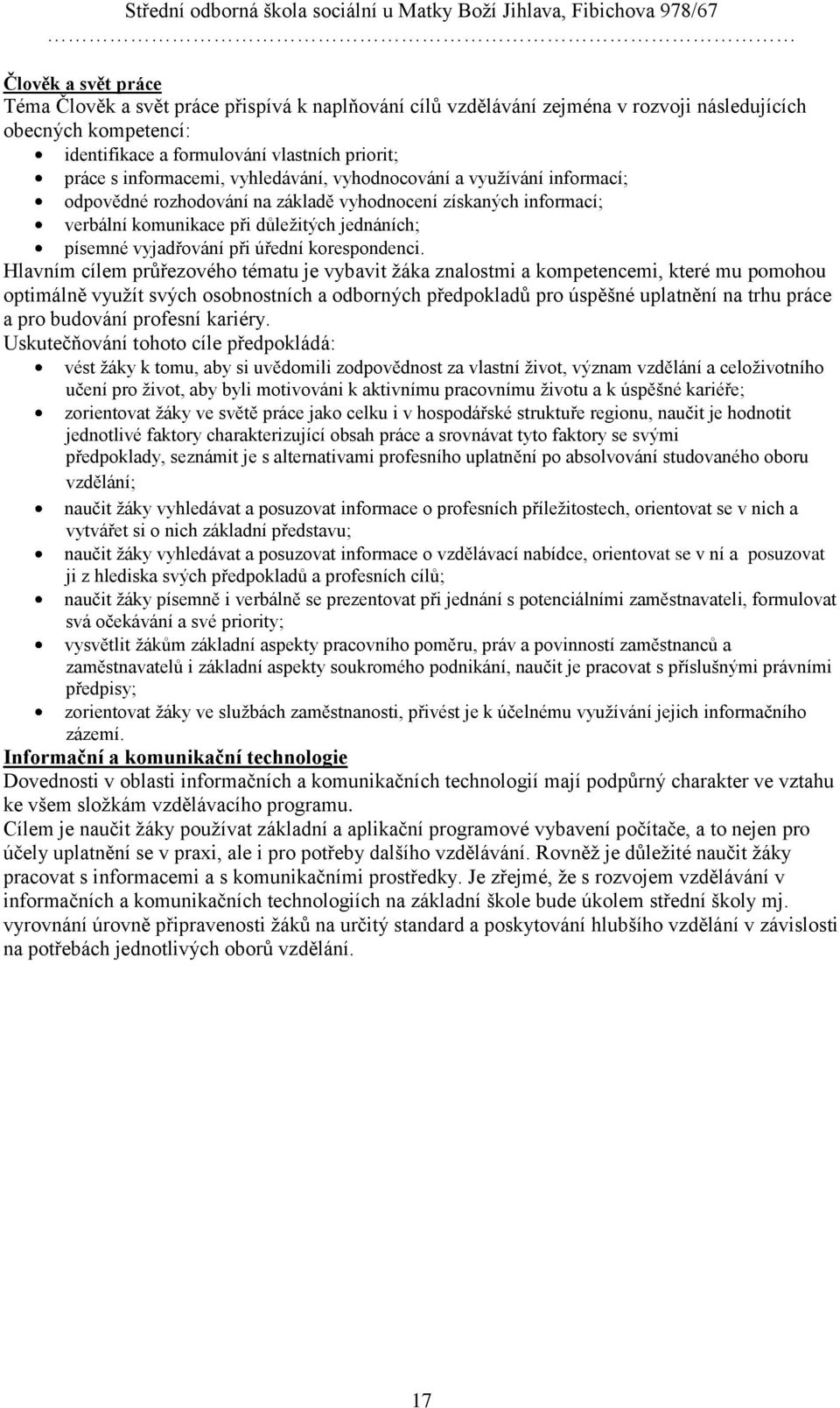 Hlavním cílem průřezového tématu je vybavit ţáka znalostmi a kompetencemi, které mu pomohou optimálně vyuţít svých osobnostních a odborných předpokladů pro úspěšné uplatnění na trhu práce a pro