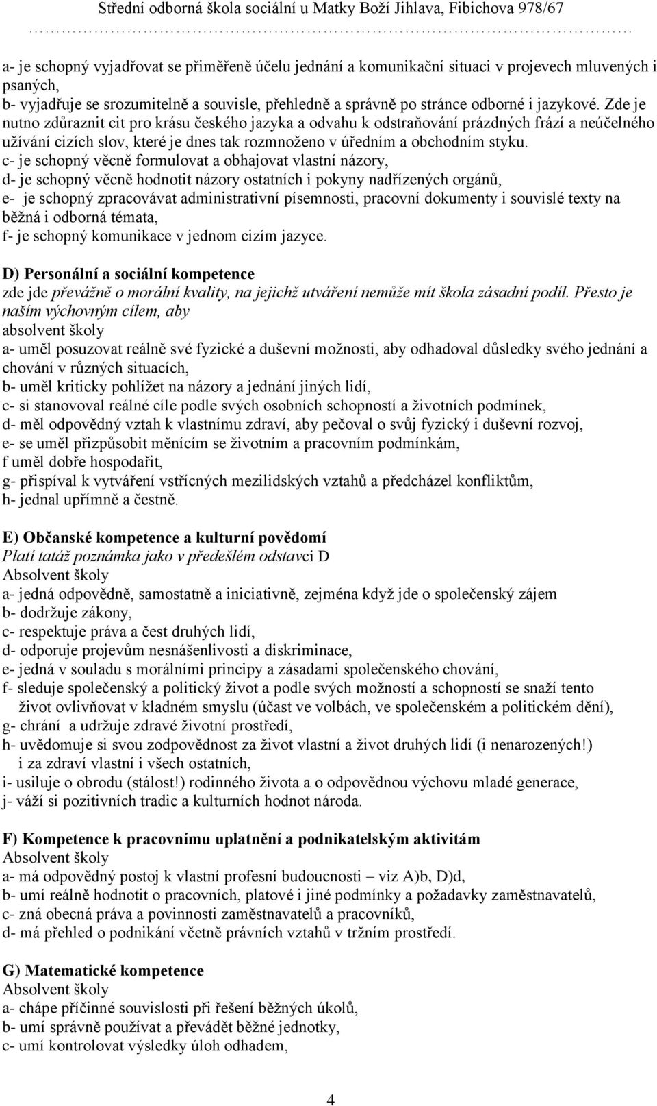 c- je schopný věcně formulovat a obhajovat vlastní názory, d- je schopný věcně hodnotit názory ostatních i pokyny nadřízených orgánů, e- je schopný zpracovávat administrativní písemnosti, pracovní