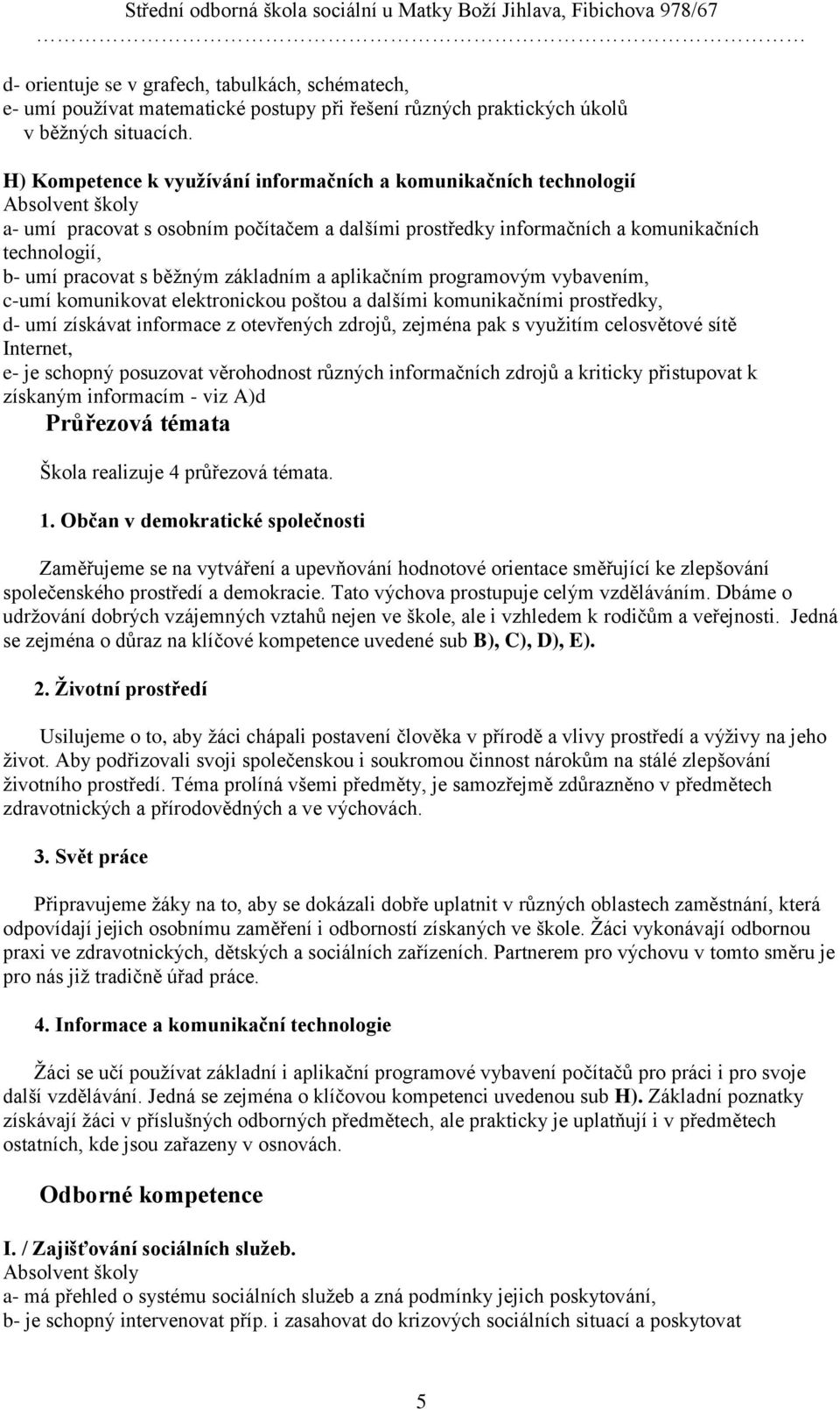 běţným základním a aplikačním programovým vybavením, c-umí komunikovat elektronickou poštou a dalšími komunikačními prostředky, d- umí získávat informace z otevřených zdrojů, zejména pak s vyuţitím