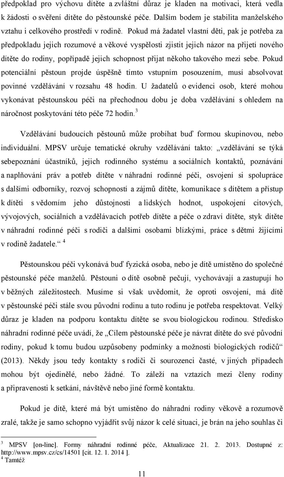 Pokud má ţadatel vlastní děti, pak je potřeba za předpokladu jejich rozumové a věkové vyspělosti zjistit jejich názor na přijetí nového dítěte do rodiny, popřípadě jejich schopnost přijat někoho