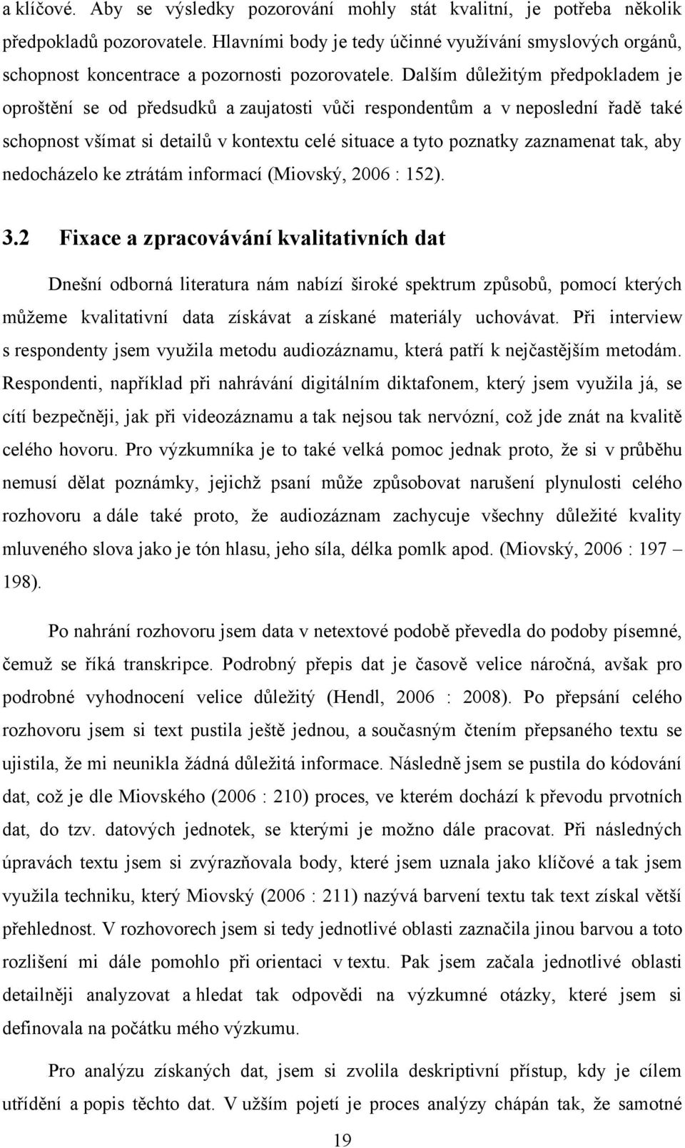 Dalším důleţitým předpokladem je oproštění se od předsudků a zaujatosti vůči respondentům a v neposlední řadě také schopnost všímat si detailů v kontextu celé situace a tyto poznatky zaznamenat tak,