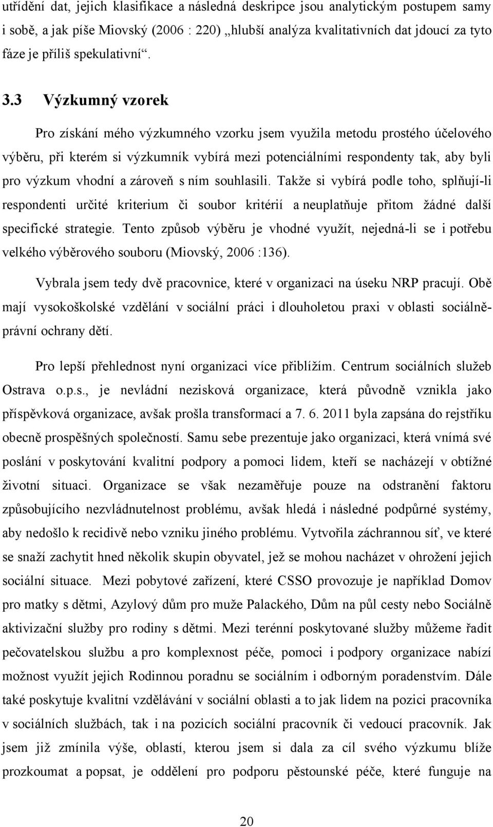 3 Výzkumný vzorek Pro získání mého výzkumného vzorku jsem vyuţila metodu prostého účelového výběru, při kterém si výzkumník vybírá mezi potenciálními respondenty tak, aby byli pro výzkum vhodní a