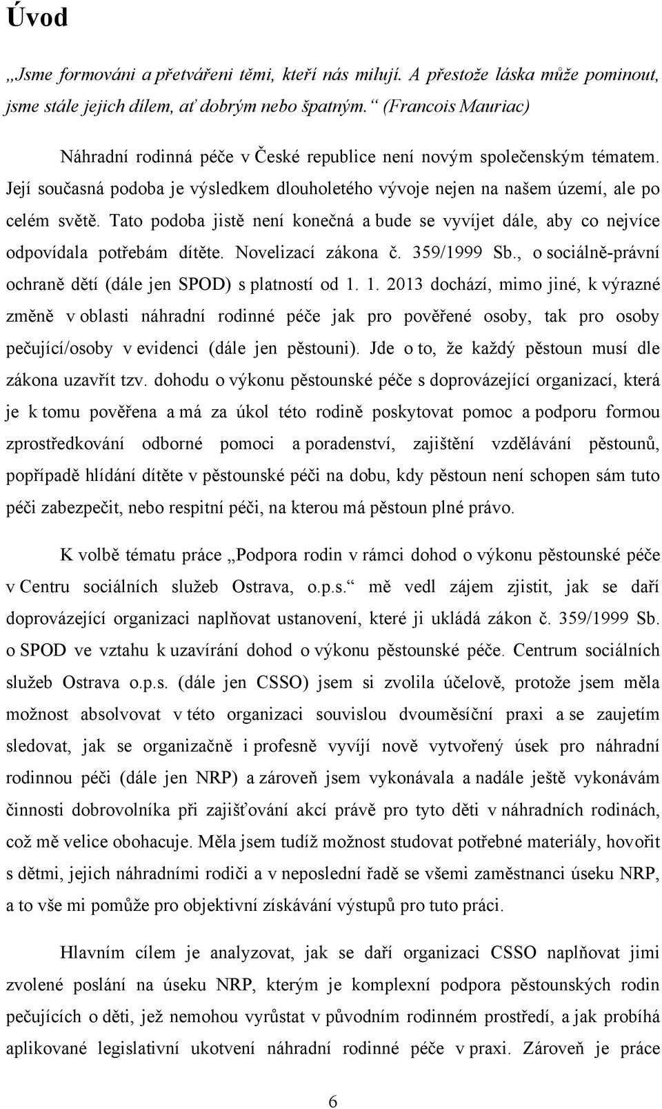 Tato podoba jistě není konečná a bude se vyvíjet dále, aby co nejvíce odpovídala potřebám dítěte. Novelizací zákona č. 359/1999 Sb., o sociálně-právní ochraně dětí (dále jen SPOD) s platností od 1.