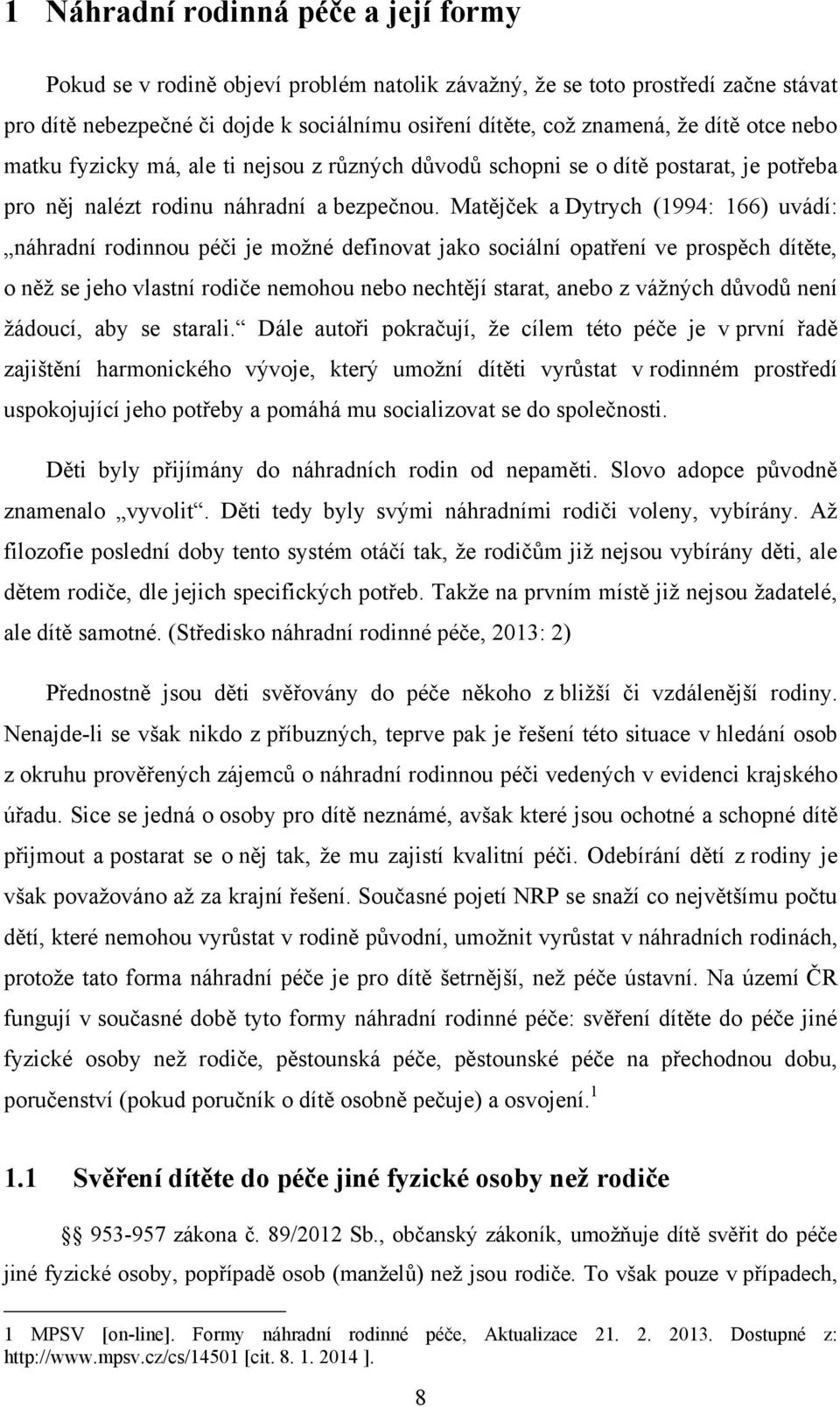 Matějček a Dytrych (1994: 166) uvádí: náhradní rodinnou péči je moţné definovat jako sociální opatření ve prospěch dítěte, o něţ se jeho vlastní rodiče nemohou nebo nechtějí starat, anebo z váţných