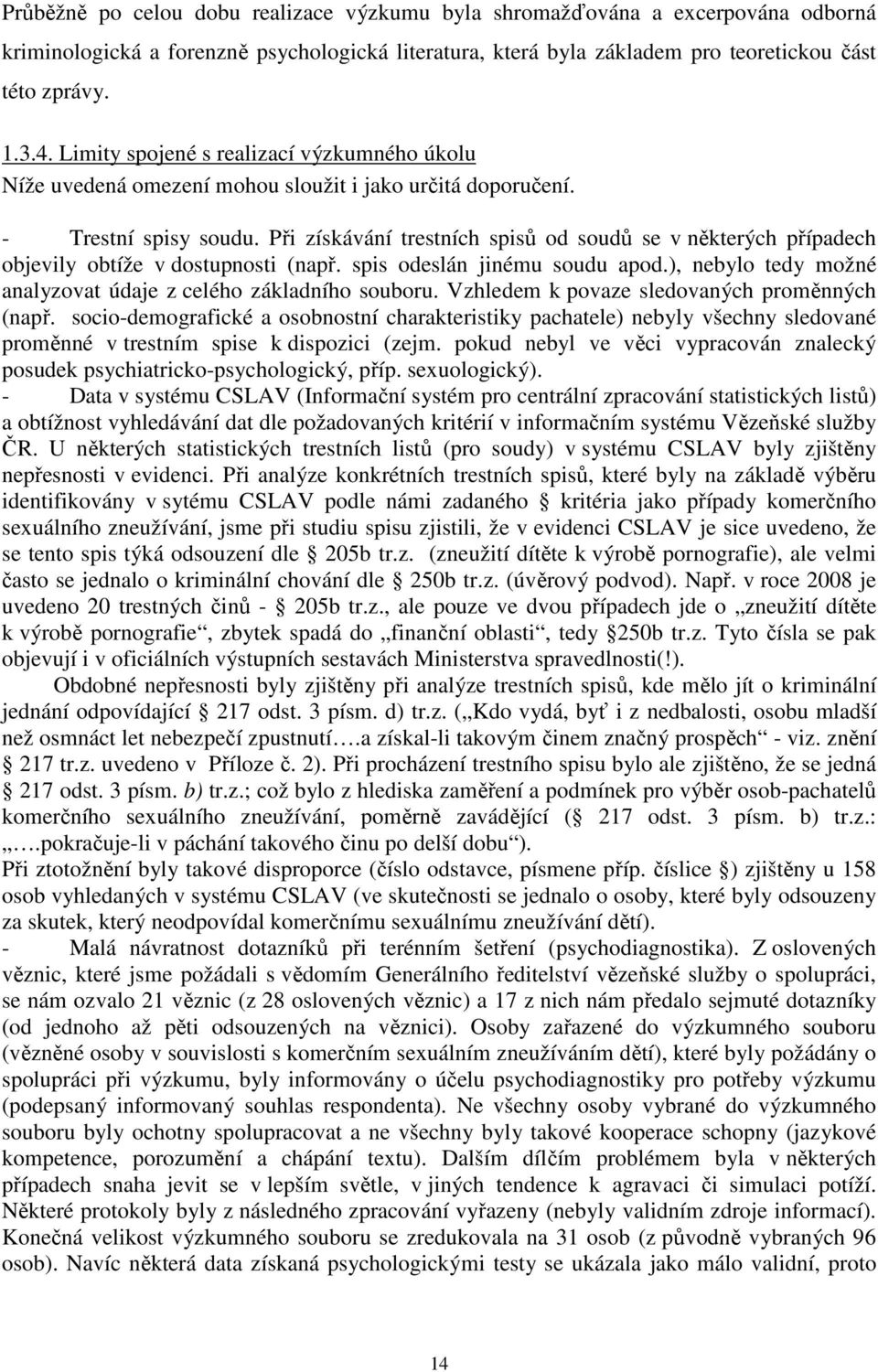 Při získávání trestních spisů od soudů se v některých případech objevily obtíže v dostupnosti (např. spis odeslán jinému soudu apod.), nebylo tedy možné analyzovat údaje z celého základního souboru.