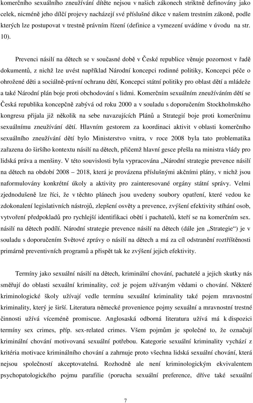 Prevenci násilí na dětech se v současné době v České republice věnuje pozornost v řadě dokumentů, z nichž lze uvést například Národní koncepci rodinné politiky, Koncepci péče o ohrožené děti a