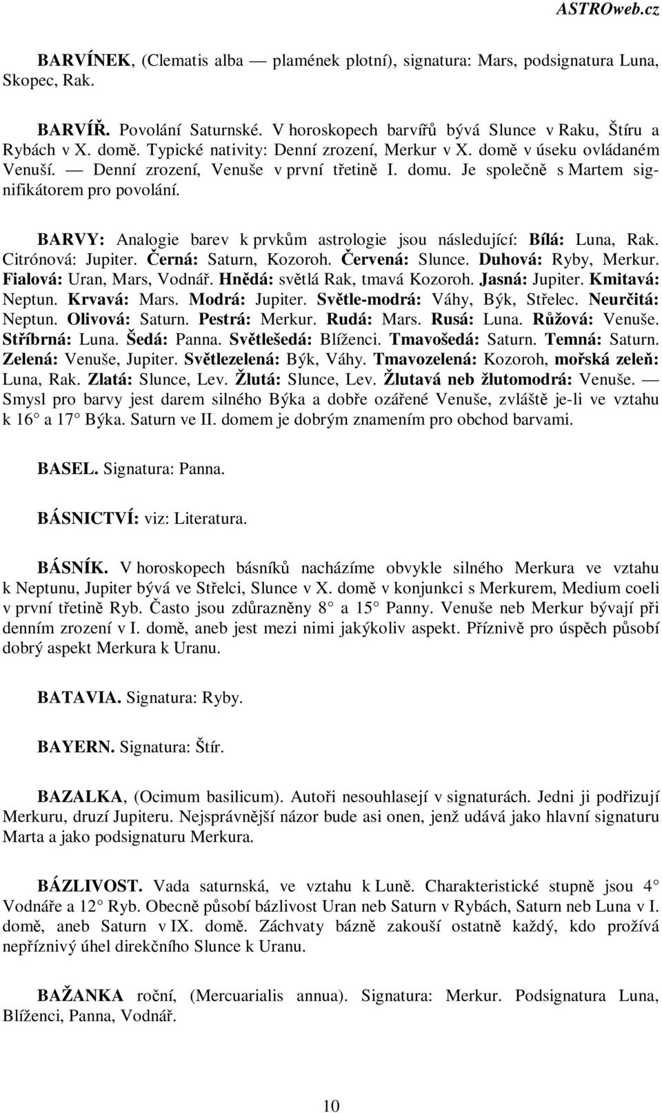 BARVY: Analogie barev k prvkm astrologie jsou následující: Bílá: Luna, Rak. Citrónová: Jupiter. erná: Saturn, Kozoroh. ervená: Slunce. Duhová: Ryby, Merkur. Fialová: Uran, Mars, Vodná.