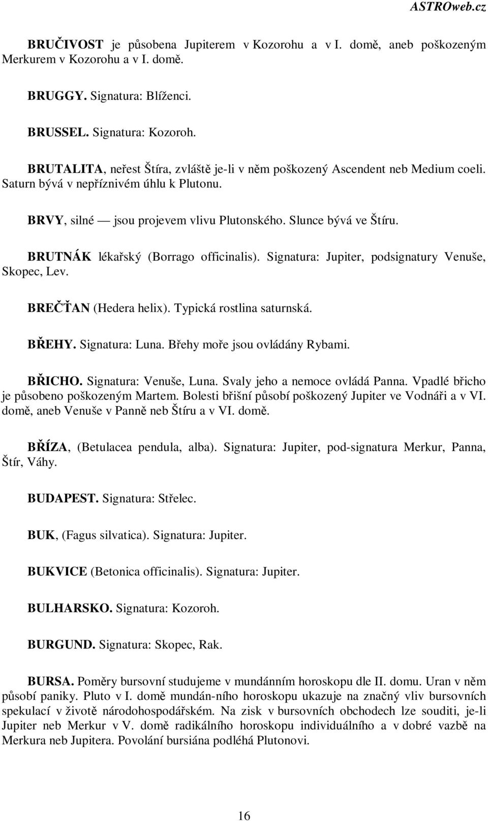 BRUTNÁK lékaský (Borrago officinalis). Signatura: Jupiter, podsignatury Venuše, Skopec, Lev. BREAN (Hedera helix). Typická rostlina saturnská. BEHY. Signatura: Luna. Behy moe jsou ovládány Rybami.