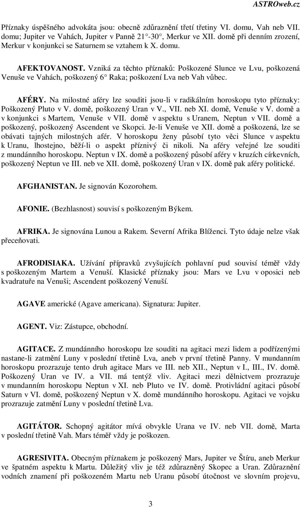 Vzniká za tchto píznak: Poškozené Slunce ve Lvu, poškozená Venuše ve Vahách, poškozený 6 Raka; poškození Lva neb Vah vbec. AFÉRY.