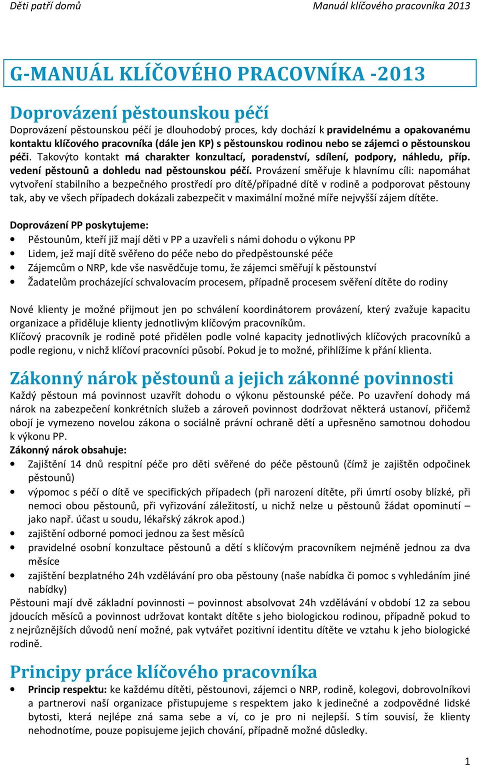 Provázení směřuje k hlavnímu cíli: napomáhat vytvoření stabilního a bezpečného prostředí pro dítě/případné dítě v rodině a podporovat pěstouny tak, aby ve všech případech dokázali zabezpečit v