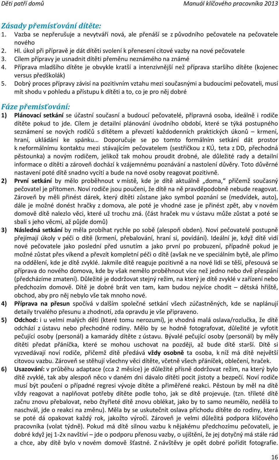 Příprava mladšího dítěte je obvykle kratší a intenzivnější než příprava staršího dítěte (kojenec versus předškolák) 5.