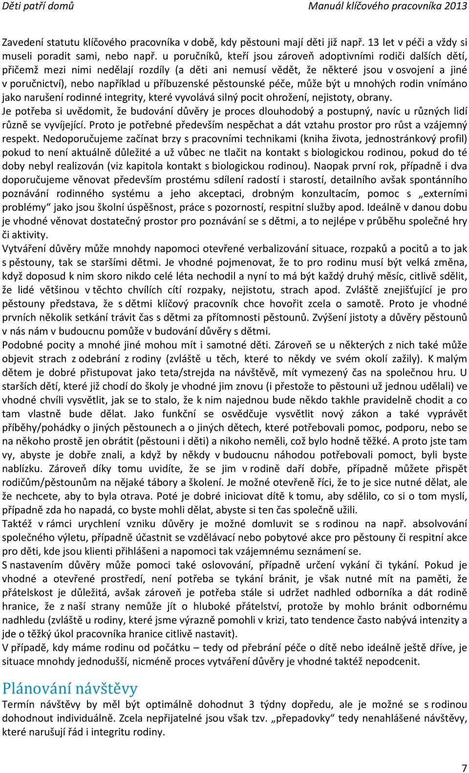 příbuzenské pěstounské péče, může být u mnohých rodin vnímáno jako narušení rodinné integrity, které vyvolává silný pocit ohrožení, nejistoty, obrany.