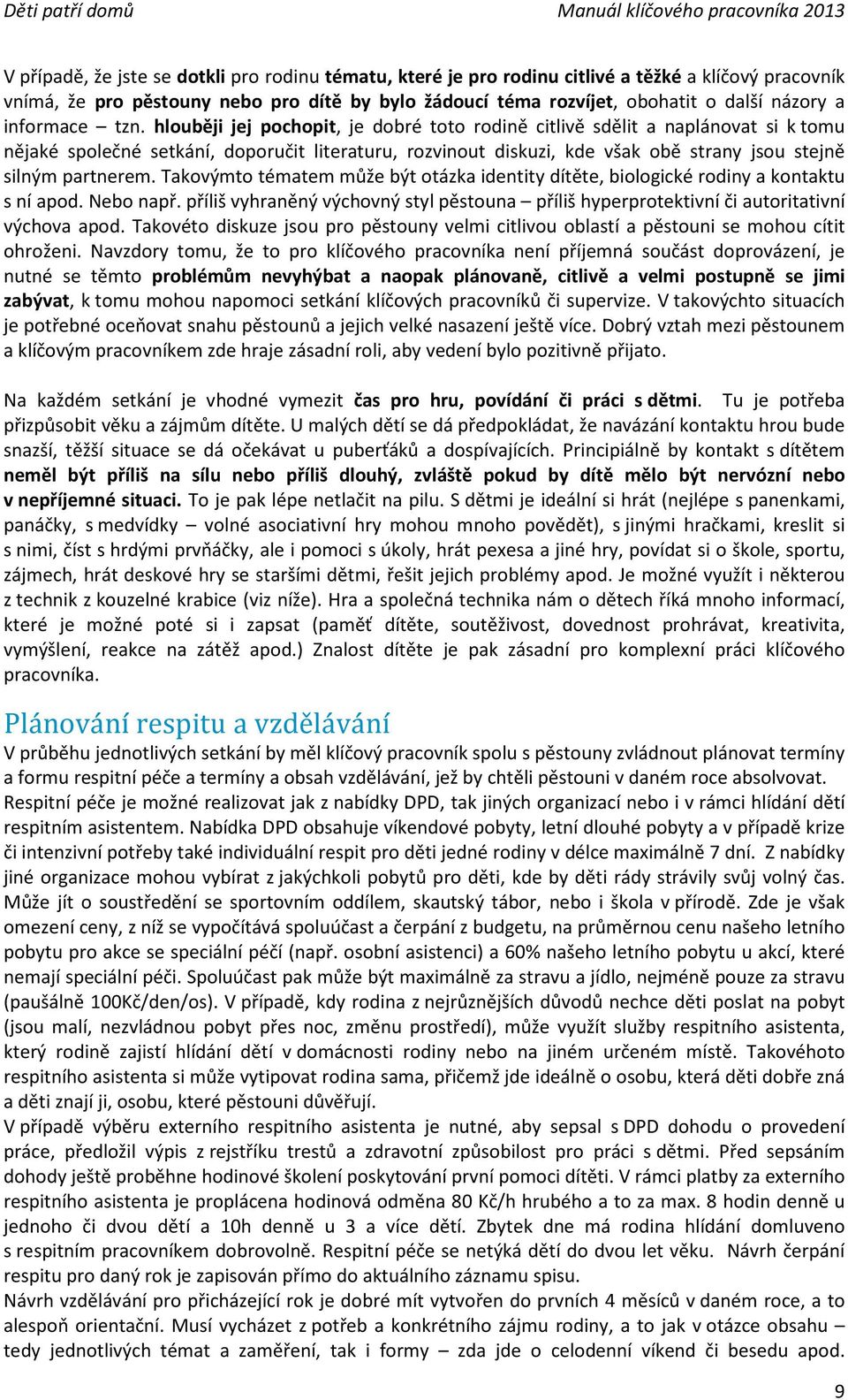 hlouběji jej pochopit, je dobré toto rodině citlivě sdělit a naplánovat si k tomu nějaké společné setkání, doporučit literaturu, rozvinout diskuzi, kde však obě strany jsou stejně silným partnerem.