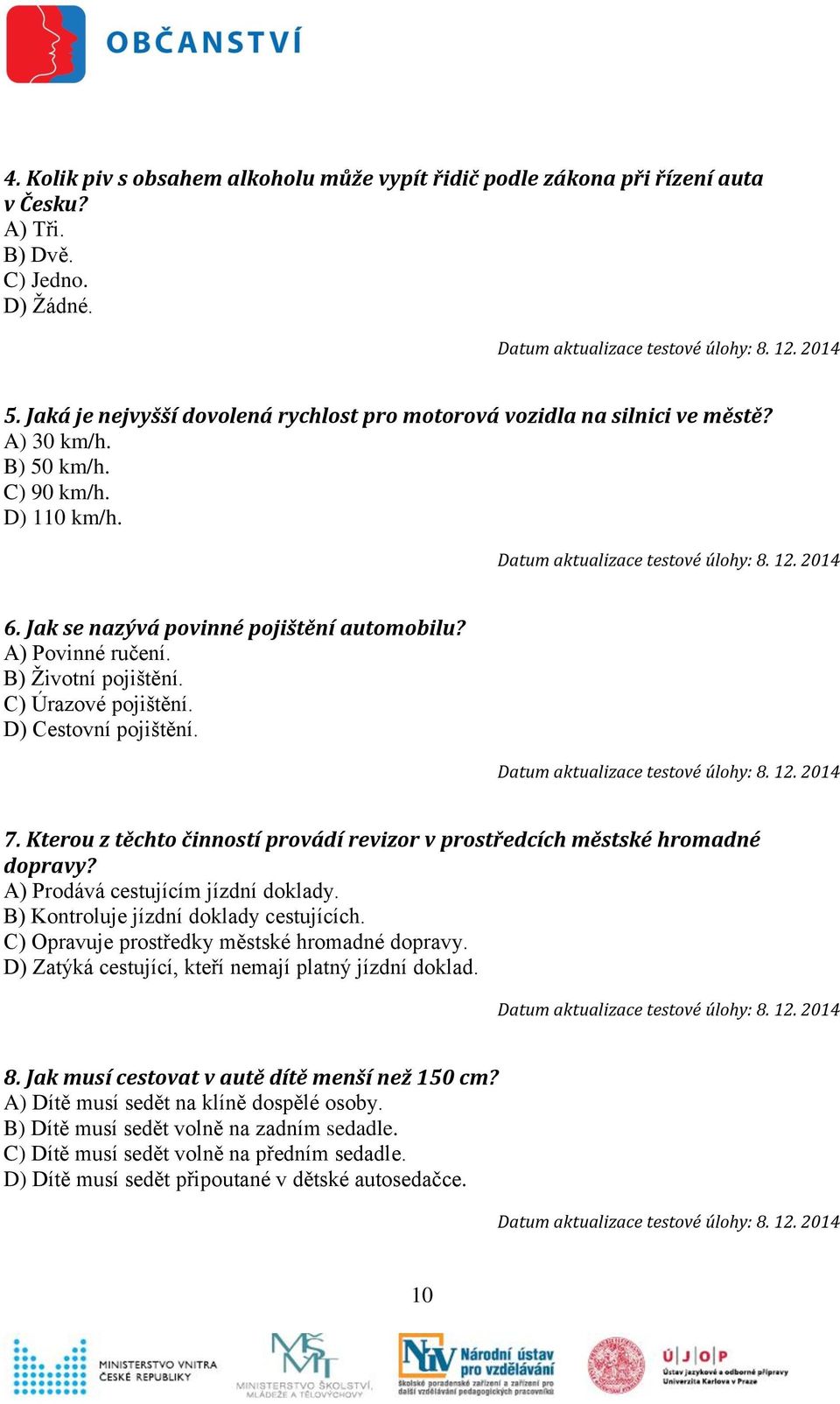 B) Životní pojištění. C) Úrazové pojištění. D) Cestovní pojištění. 7. Kterou z těchto činností provádí revizor v prostředcích městské hromadné dopravy? A) Prodává cestujícím jízdní doklady.