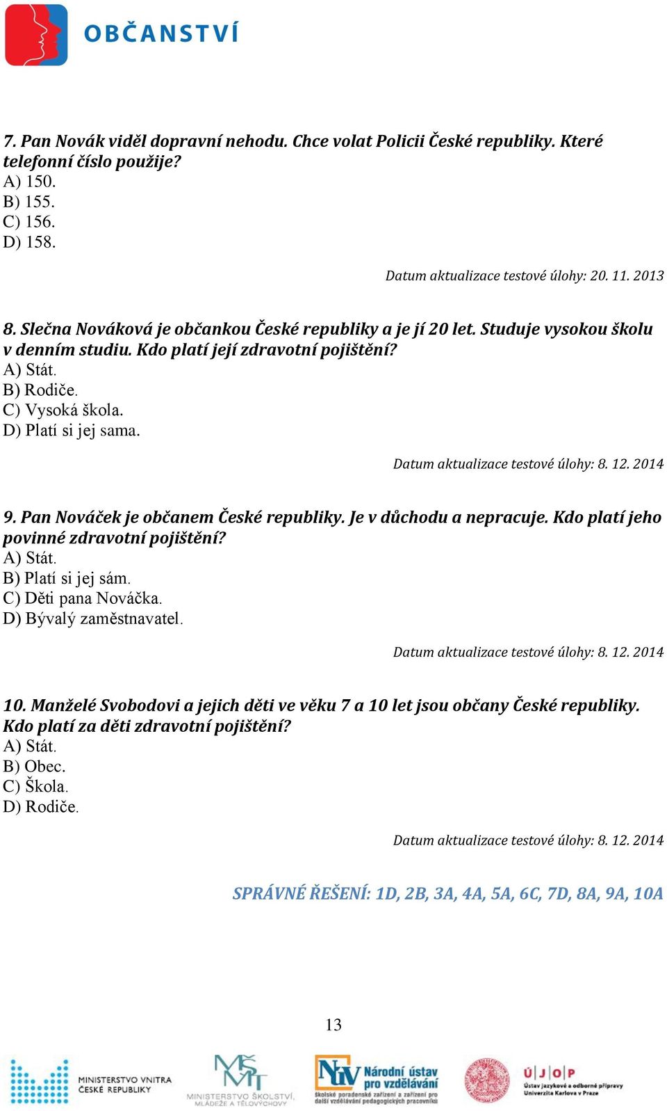 D) Platí si jej sama. 9. Pan Nováček je občanem České republiky. Je v důchodu a nepracuje. Kdo platí jeho povinné zdravotní pojištění? A) Stát. B) Platí si jej sám. C) Děti pana Nováčka.