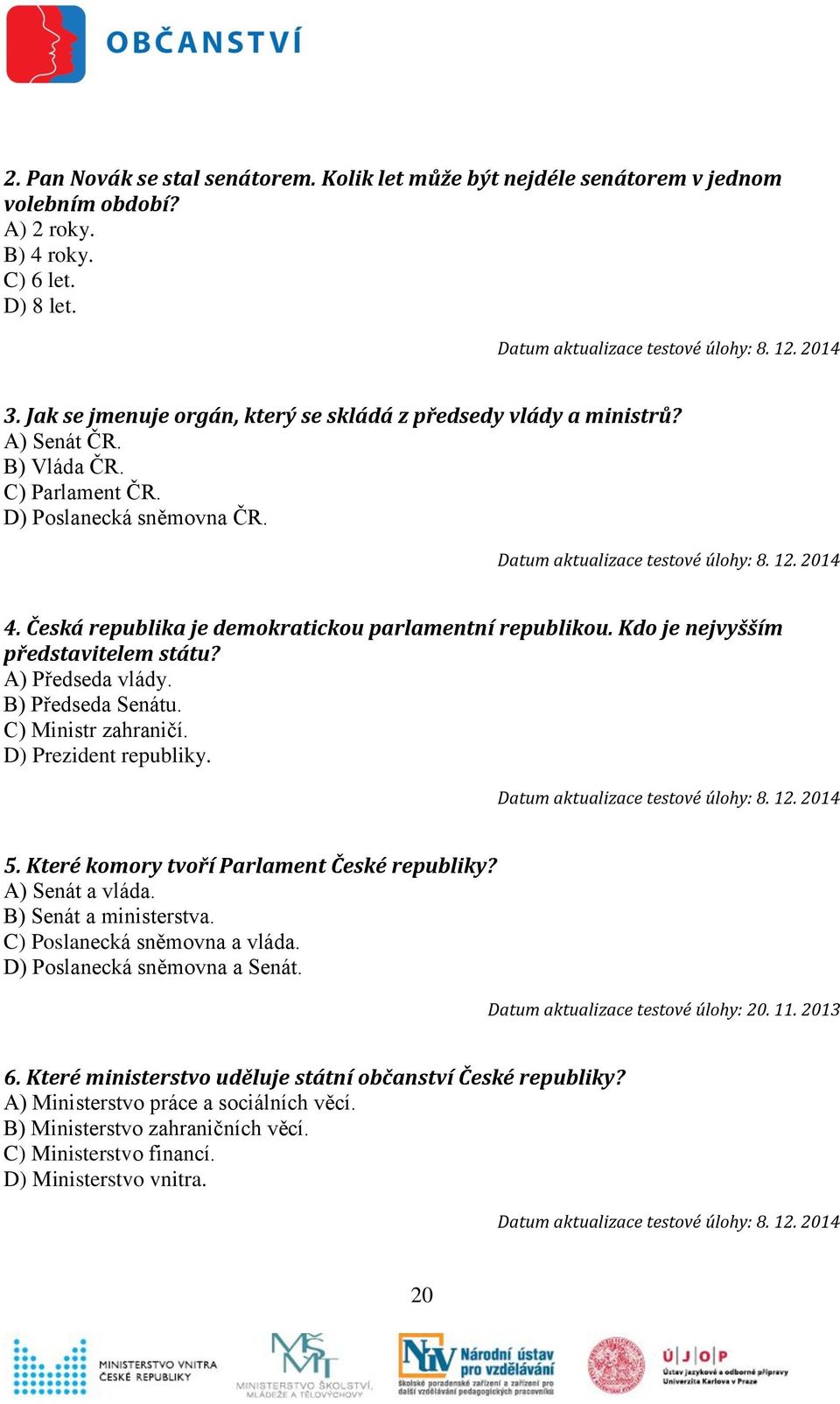 Kdo je nejvyšším představitelem státu? A) Předseda vlády. B) Předseda Senátu. C) Ministr zahraničí. D) Prezident republiky. 5. Které komory tvoří Parlament České republiky? A) Senát a vláda.