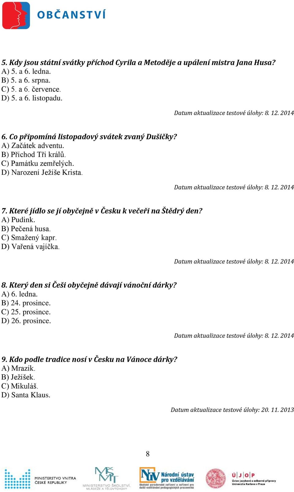 A) Pudink. B) Pečená husa. C) Smažený kapr. D) Vařená vajíčka. 8. Který den si Češi obyčejně dávají vánoční dárky? A) 6. ledna. B) 24. prosince. C) 25. prosince. D) 26.