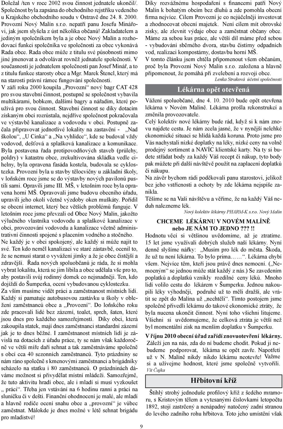 Rada obce může z titulu své působnosti mimo jiné jmenovat a odvolávat rovněž jednatele společnosti. V současnosti je jednatelem společnosti pan Josef Minář, a to z titulu funkce starosty obce a Mgr.