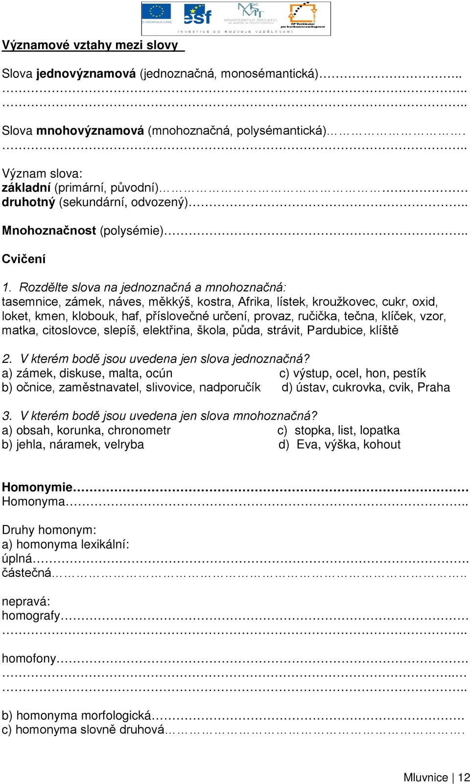 Rozdělte slova na jednoznačná a mnohoznačná: tasemnice, zámek, náves, měkkýš, kostra, Afrika, lístek, kroužkovec, cukr, oxid, loket, kmen, klobouk, haf, příslovečné určení, provaz, ručička, tečna,