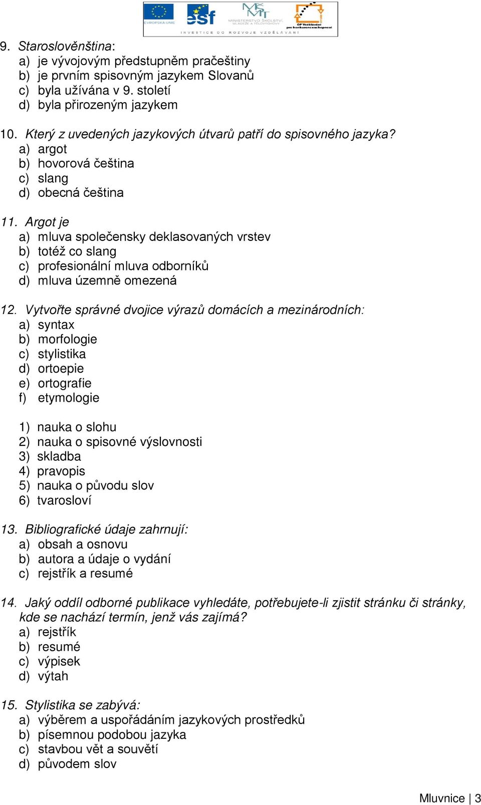 Argot je a) mluva společensky deklasovaných vrstev b) totéž co slang c) profesionální mluva odborníků d) mluva územně omezená 12.