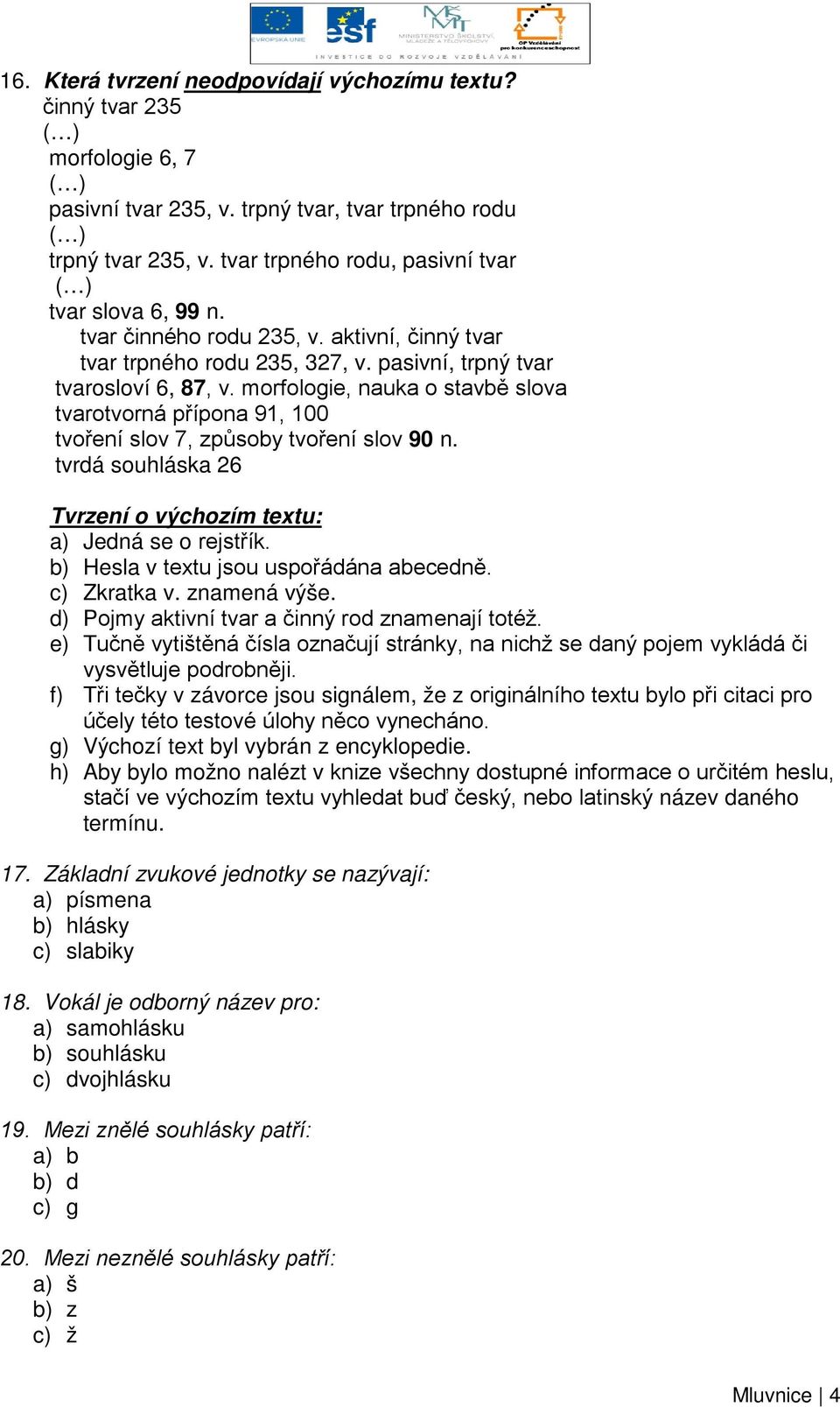 morfologie, nauka o stavbě slova tvarotvorná přípona 91, 100 tvoření slov 7, způsoby tvoření slov 90 n. tvrdá souhláska 26 Tvrzení o výchozím textu: a) Jedná se o rejstřík.