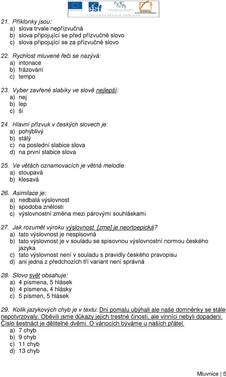 Hlavní přízvuk v českých slovech je: a) pohyblivý b) stálý c) na poslední slabice slova d) na první slabice slova 25. Ve větách oznamovacích je větná melodie: a) stoupavá b) klesavá 26.