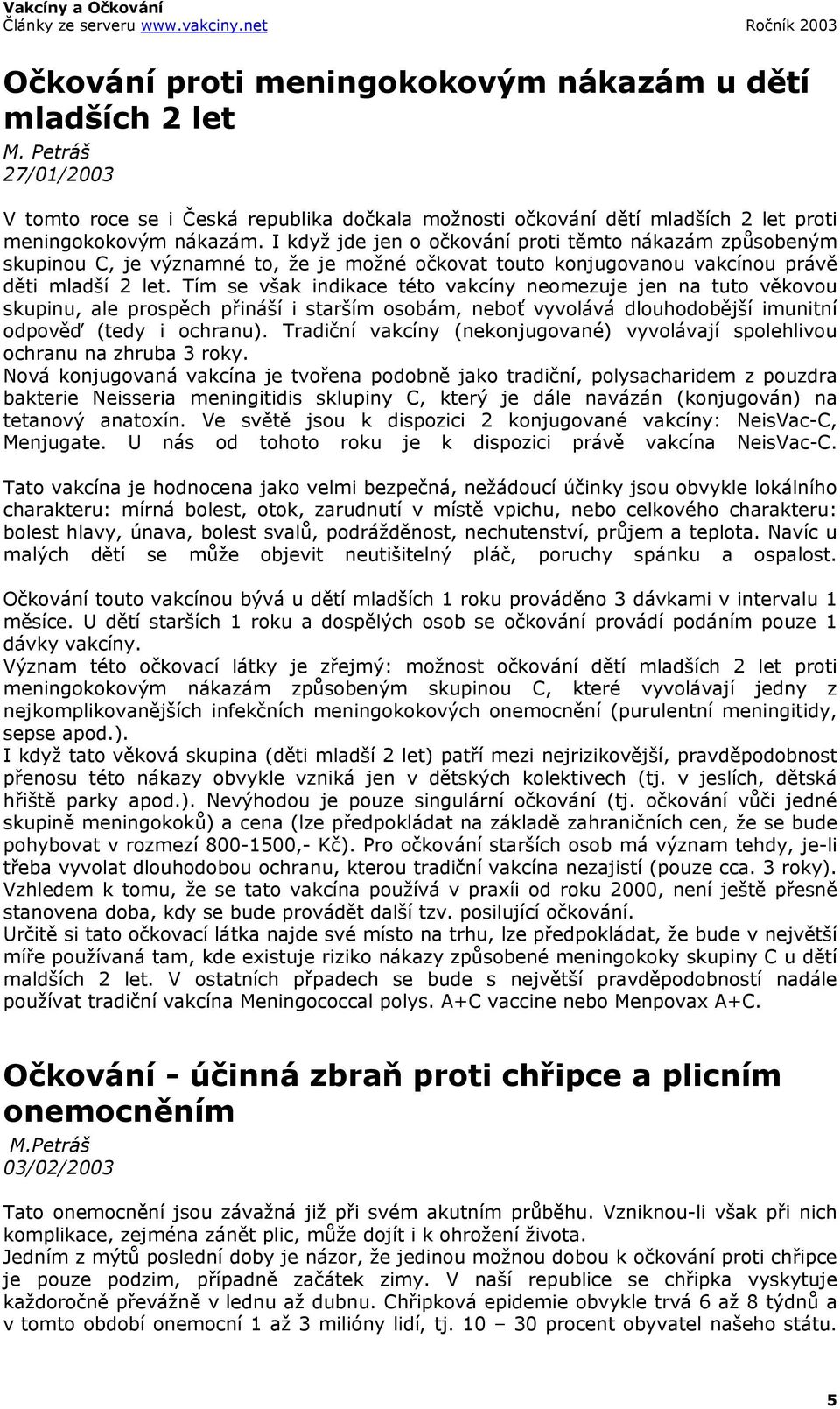 Tím se však indikace této vakcíny neomezuje jen na tuto věkovou skupinu, ale prospěch přináší i starším osobám, neboť vyvolává dlouhodobější imunitní odpověď (tedy i ochranu).