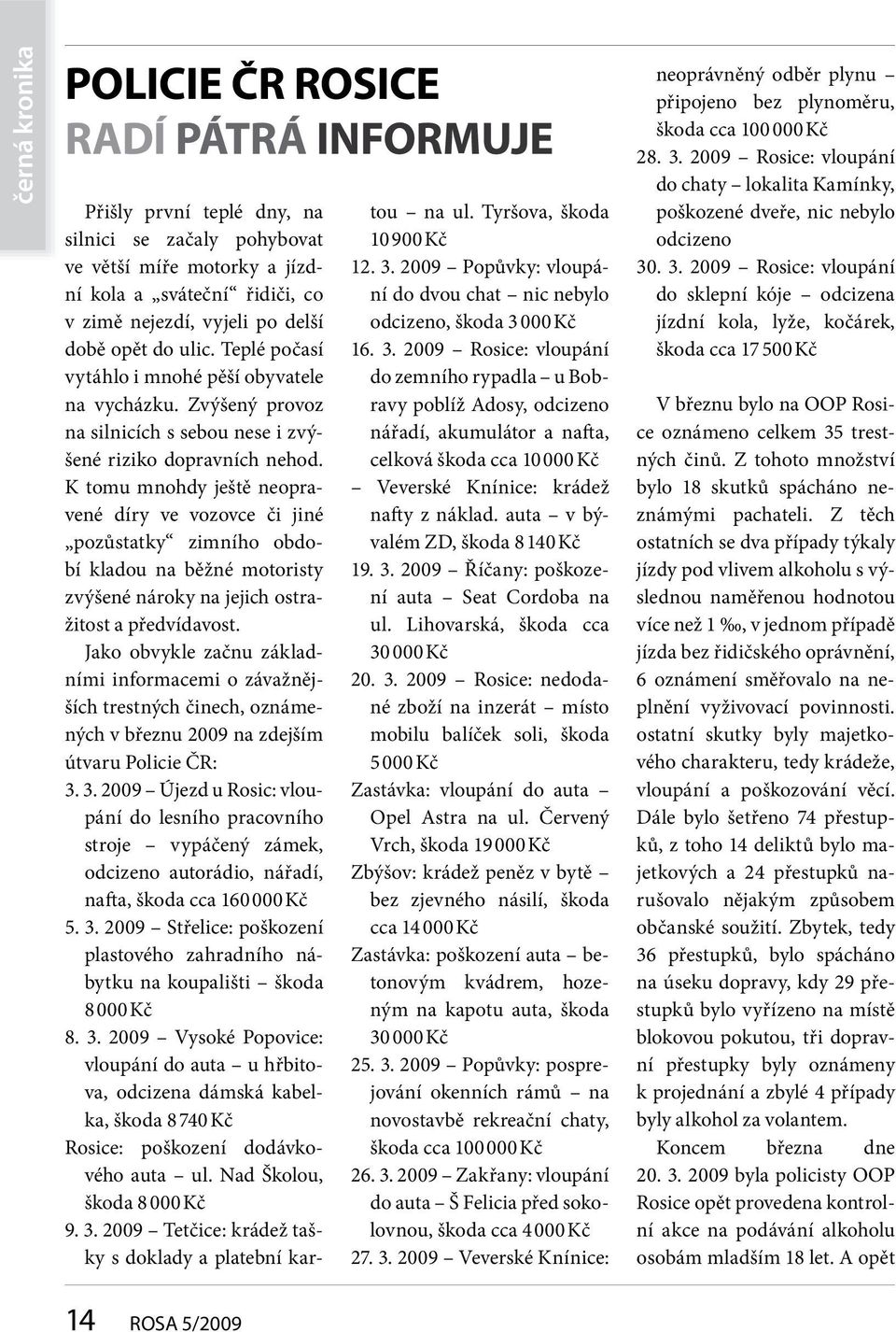 K tomu mnohdy ještě neopravené díry ve vozovce či jiné pozůstatky zimního období kladou na běžné motoristy zvýšené nároky na jejich ostražitost a předvídavost.