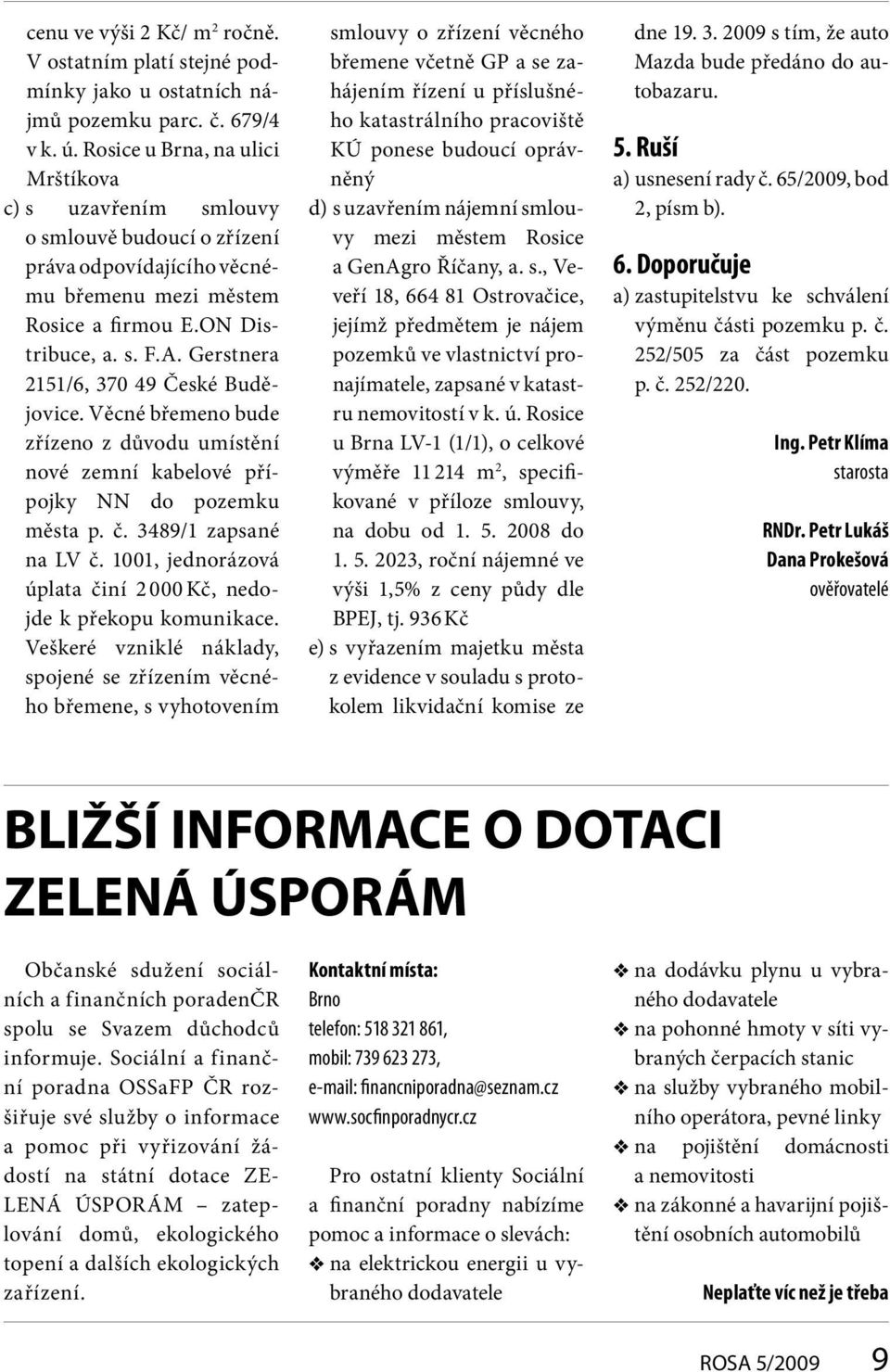 Gerstnera 2151/6, 370 49 České Budějovice. Věcné břemeno bude zřízeno z důvodu umístění nové zemní kabelové přípojky NN do pozemku města p. č. 3489/1 zapsané na LV č.