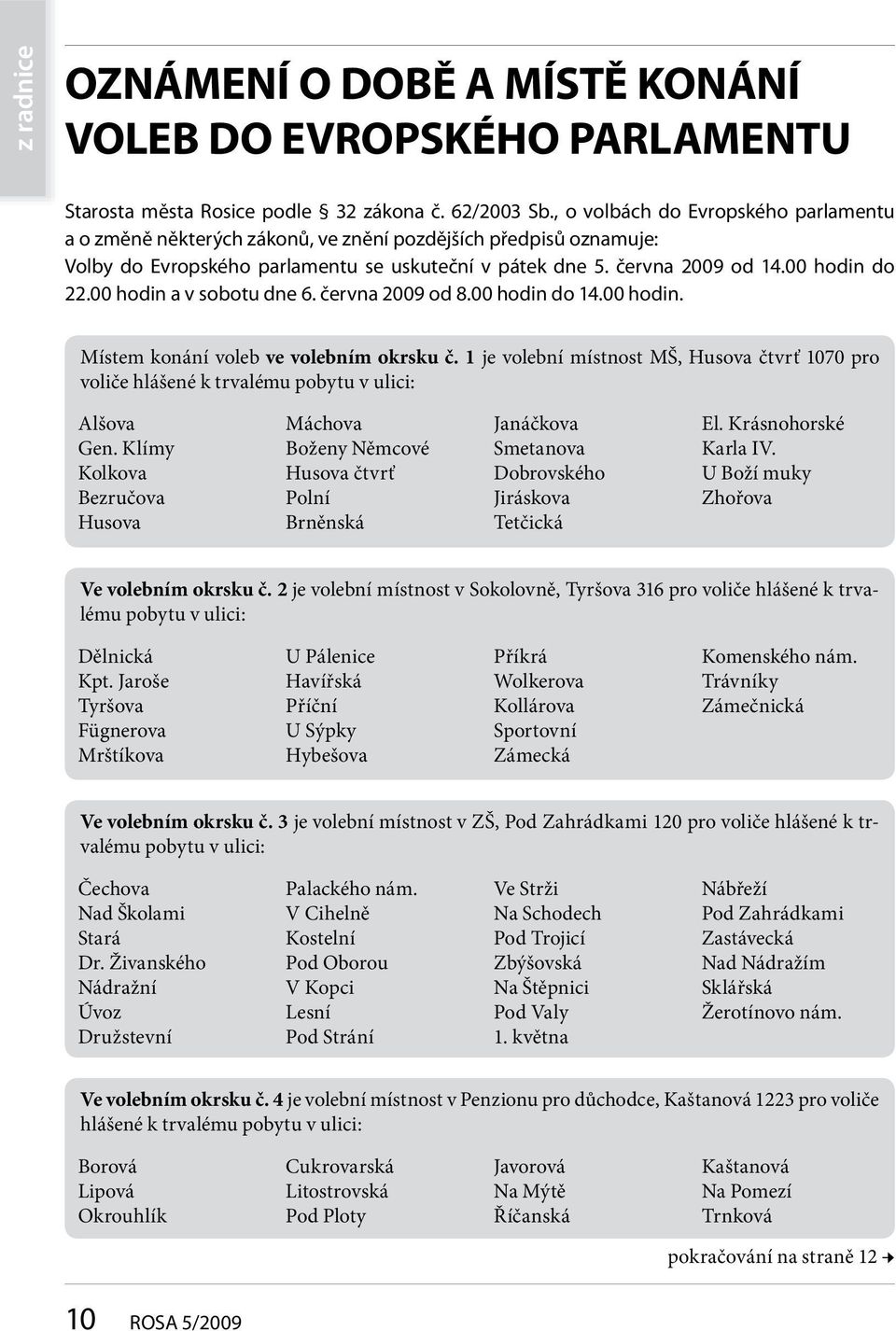 00 hodin a v sobotu dne 6. června 2009 od 8.00 hodin do 14.00 hodin. Místem konání voleb ve volebním okrsku č.