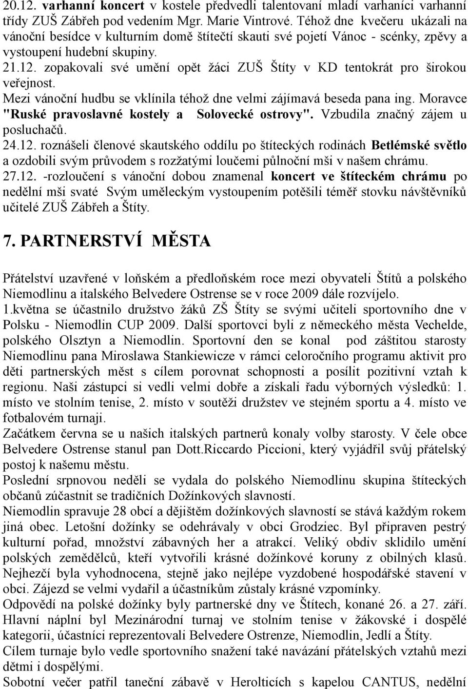 zopakovali své umění opět ţáci ZUŠ Štíty v KD tentokrát pro širokou veřejnost. Mezi vánoční hudbu se vklínila téhoţ dne velmi zájímavá beseda pana ing.