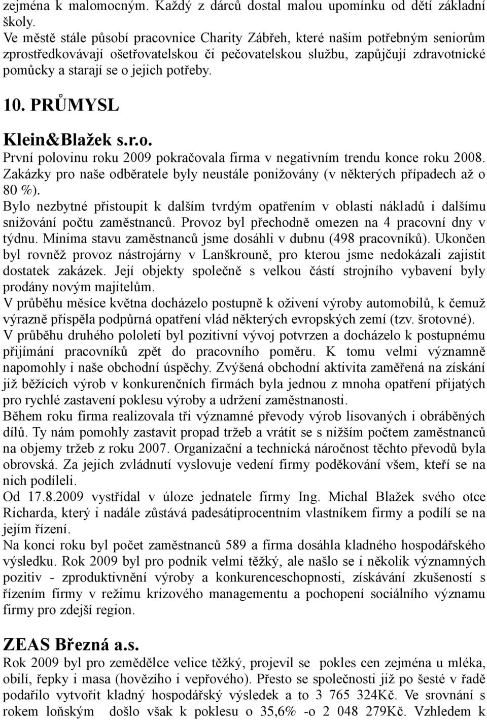 10. PRŮMYSL Klein&Blažek s.r.o. První polovinu roku 2009 pokračovala firma v negativním trendu konce roku 2008. Zakázky pro naše odběratele byly neustále poniţovány (v některých případech aţ o 80 %).