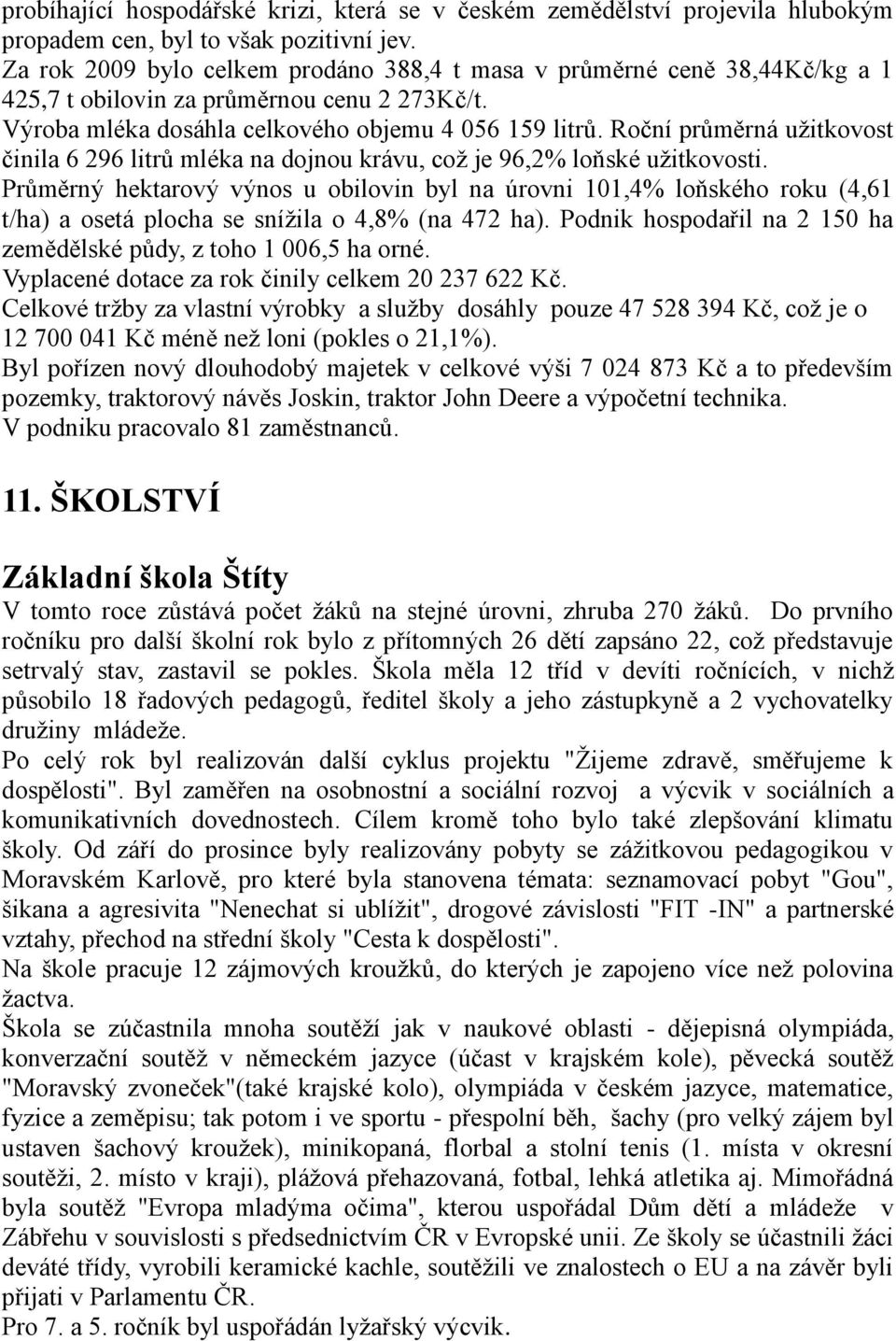 Roční průměrná uţitkovost činila 6 296 litrů mléka na dojnou krávu, coţ je 96,2% loňské uţitkovosti.