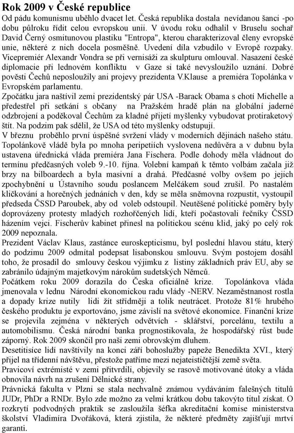 Vicepremiér Alexandr Vondra se při vernisáţi za skulpturu omlouval. Nasazení české diplomacie při lednovém konfliktu v Gaze si také nevyslouţilo uznání.