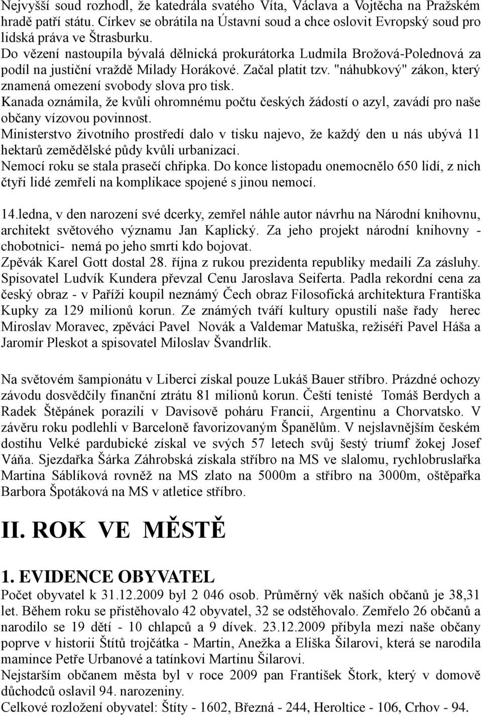 "náhubkový" zákon, který znamená omezení svobody slova pro tisk. Kanada oznámila, ţe kvůli ohromnému počtu českých ţádostí o azyl, zavádí pro naše občany vízovou povinnost.