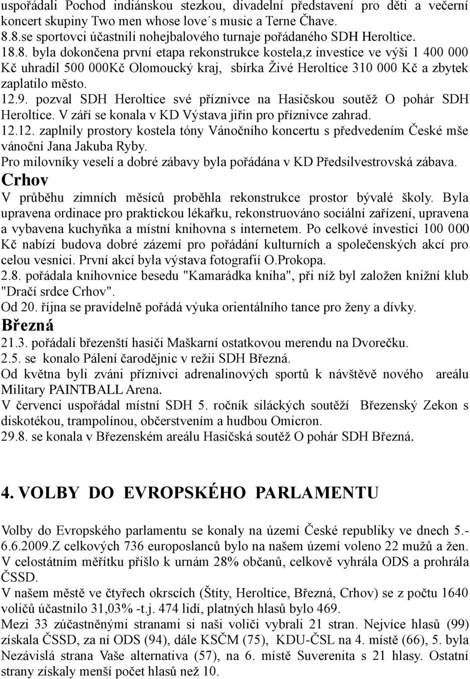 12.9. pozval SDH Heroltice své příznivce na Hasičskou soutěţ O pohár SDH Heroltice. V září se konala v KD Výstava jiřin pro příznivce zahrad. 12.12. zaplnily prostory kostela tóny Vánočního koncertu s předvedením České mše vánoční Jana Jakuba Ryby.