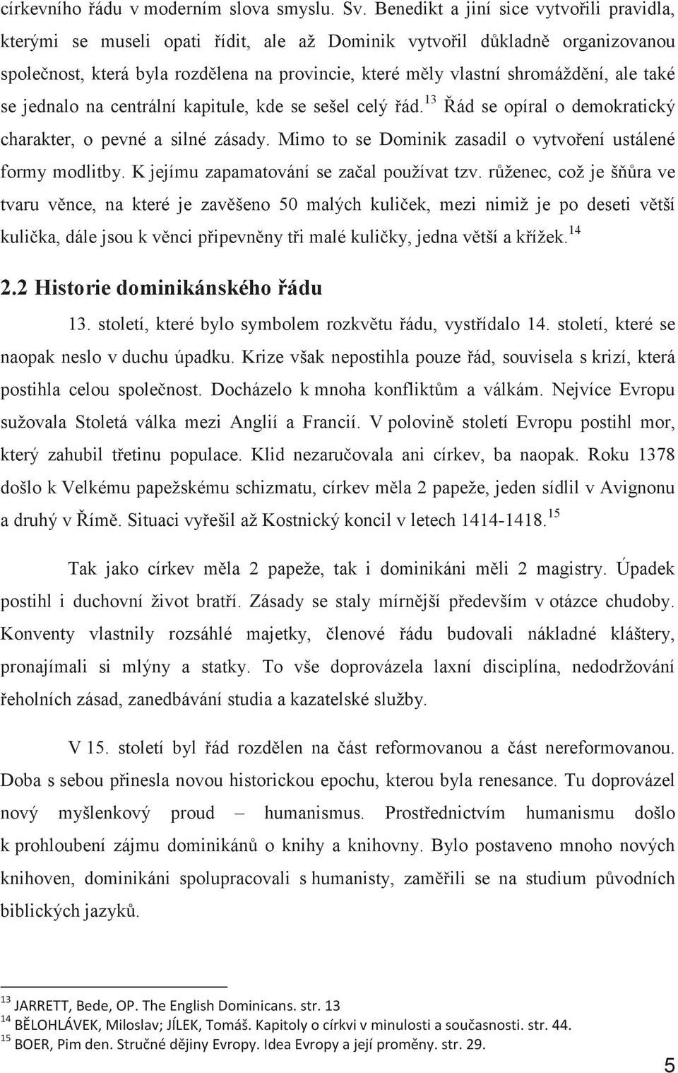 ale také se jednalo na centrální kapitule, kde se sešel celý řád. 13 Řád se opíral o demokratický charakter, o pevné a silné zásady. Mimo to se Dominik zasadil o vytvoření ustálené formy modlitby.