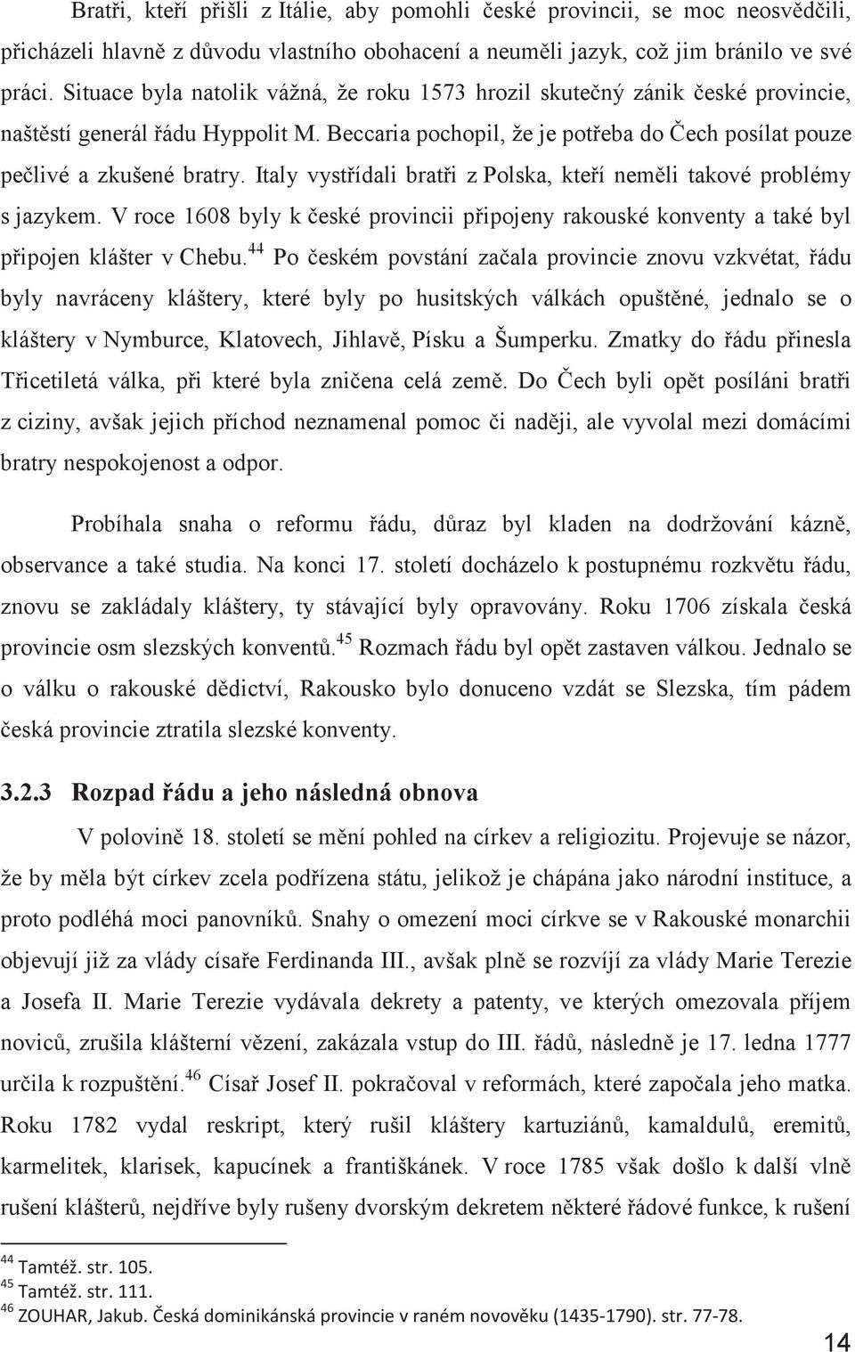 Italy vystřídali bratři z Polska, kteří neměli takové problémy s jazykem. V roce 1608 byly k české provincii připojeny rakouské konventy a také byl připojen klášter v Chebu.