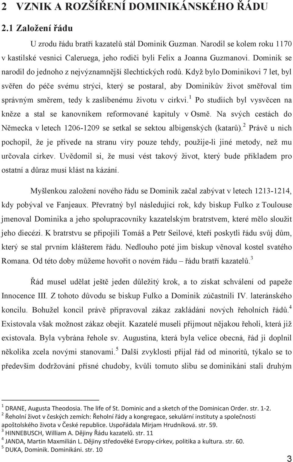 Když bylo Dominikovi 7 let, byl svěřen do péče svému strýci, který se postaral, aby Dominikův život směřoval tím správným směrem, tedy k zaslíbenému životu v církvi.