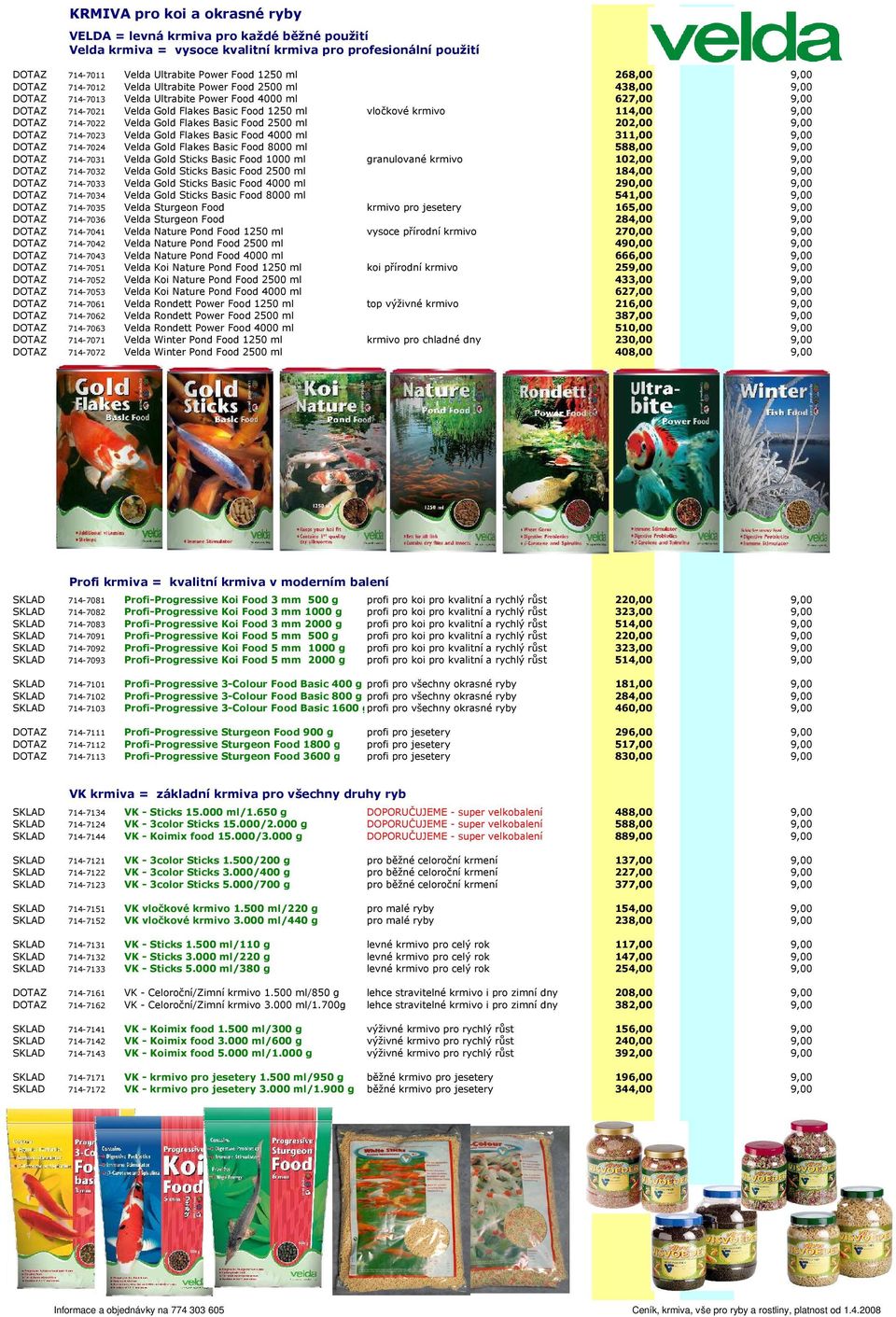 114,00 9,00 DOTAZ 714-7022 Velda Gold Flakes Basic Food 2500 ml 202,00 9,00 DOTAZ 714-7023 Velda Gold Flakes Basic Food 4000 ml 311,00 9,00 DOTAZ 714-7024 Velda Gold Flakes Basic Food 8000 ml 588,00