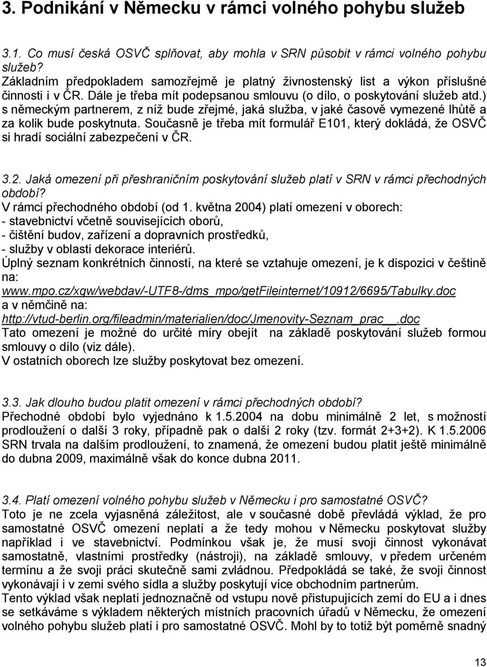 ) s německým partnerem, z níž bude zřejmé, jaká služba, v jaké časově vymezené lhůtě a za kolik bude poskytnuta.