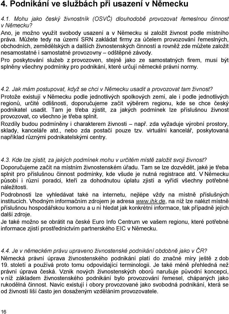 Můžete tedy na území SRN zakládat firmy za účelem provozování řemeslných, obchodních, zemědělských a dalších živnostenských činností a rovněž zde můžete založit nesamostatné i samostatné provozovny