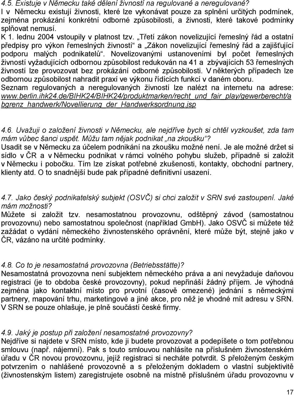 lednu 2004 vstoupily v platnost tzv. Třetí zákon novelizující řemeslný řád a ostatní předpisy pro výkon řemeslných živností a Zákon novelizující řemeslný řád a zajišťující podporu malých podnikatelů.