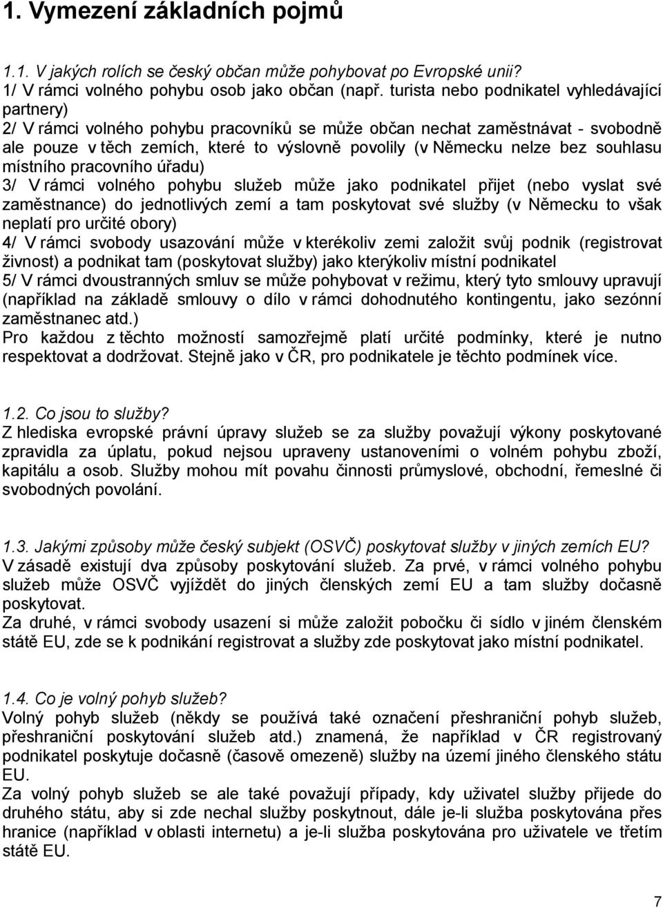 bez souhlasu místního pracovního úřadu) 3/ V rámci volného pohybu služeb může jako podnikatel přijet (nebo vyslat své zaměstnance) do jednotlivých zemí a tam poskytovat své služby (v Německu to však